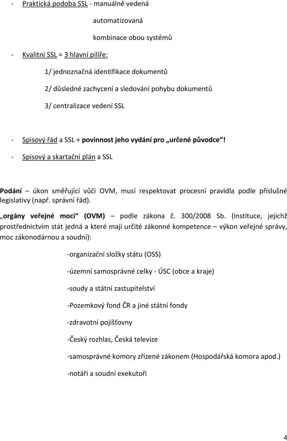 - Spisový a skartační plán a SSL Podání úkon směřující vůči OVM, musí respektovat procesní pravidla podle příslušné legislativy (např. správní řád). orgány veřejné moci (OVM) podle zákona č.