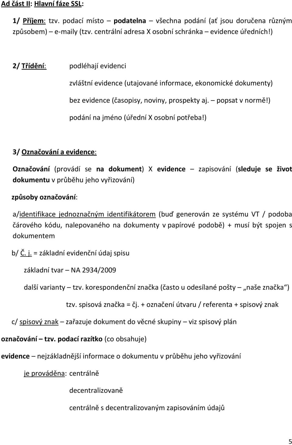 ) 3/ Označování a evidence: Označování (provádí se na dokument) X evidence zapisování (sleduje se život dokumentu v průběhu jeho vyřizování) způsoby označování: a/identifikace jednoznačným