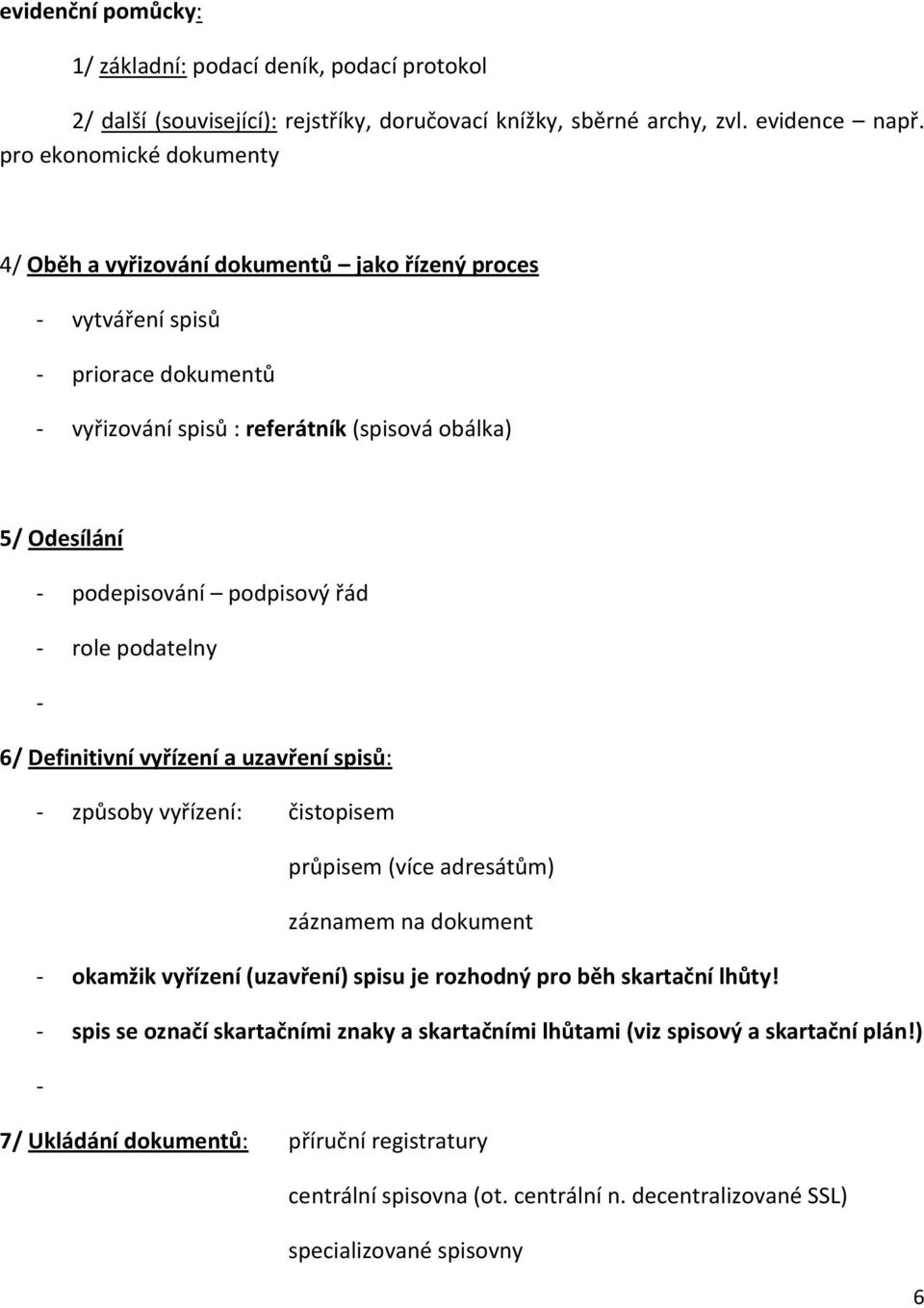 podpisový řád - role podatelny - 6/ Definitivní vyřízení a uzavření spisů: - způsoby vyřízení: čistopisem průpisem (více adresátům) záznamem na dokument - okamžik vyřízení (uzavření) spisu je