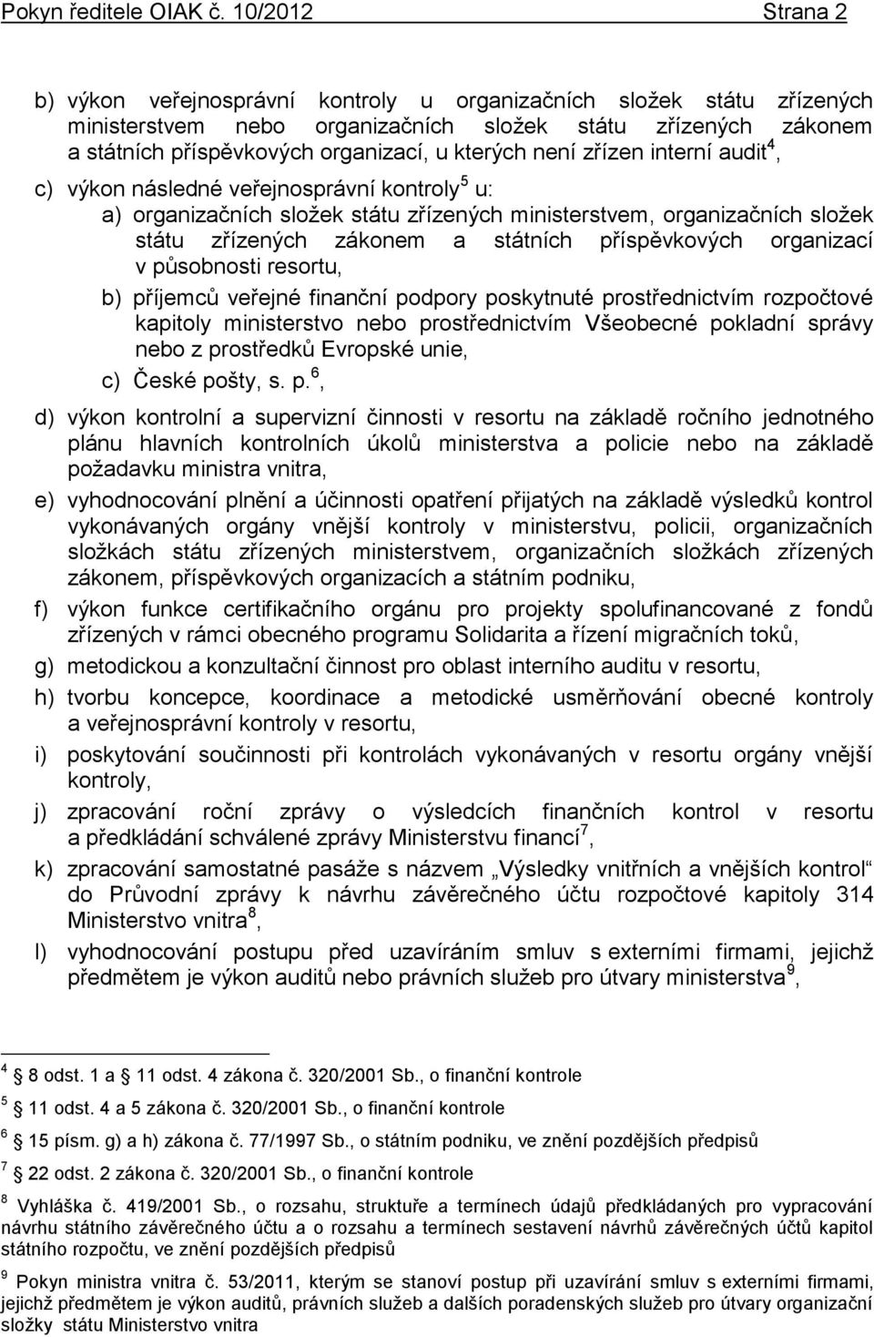 není zřízen interní audit 4, c) výkon následné veřejnosprávní kontroly 5 u: a) organizačních složek státu zřízených ministerstvem, organizačních složek státu zřízených zákonem a státních