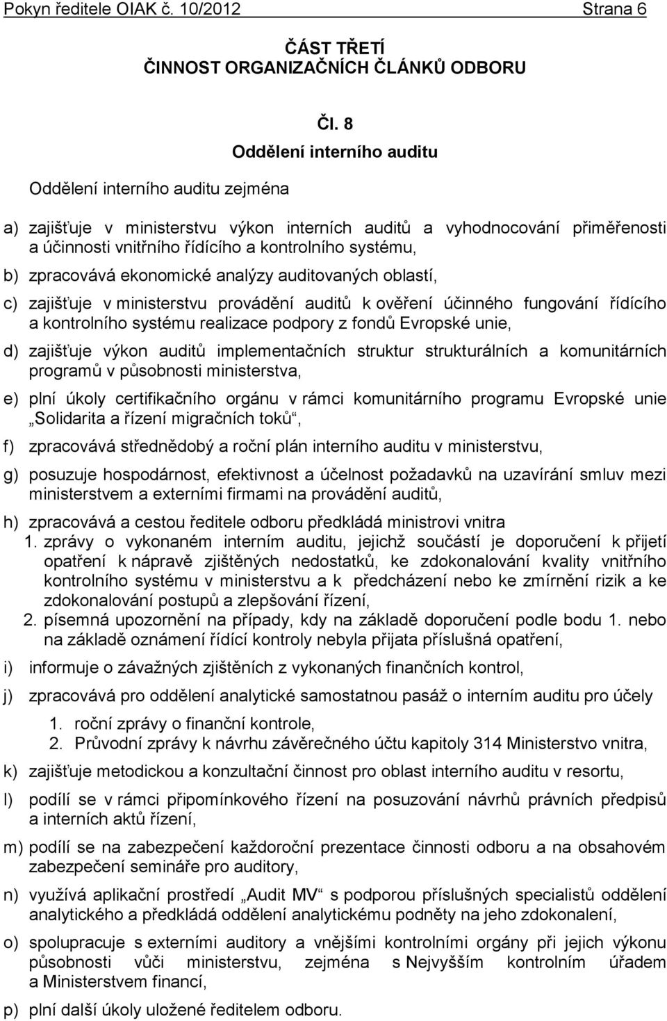 auditovaných oblastí, c) zajišťuje v ministerstvu provádění auditů k ověření účinného fungování řídícího a kontrolního systému realizace podpory z fondů Evropské unie, d) zajišťuje výkon auditů