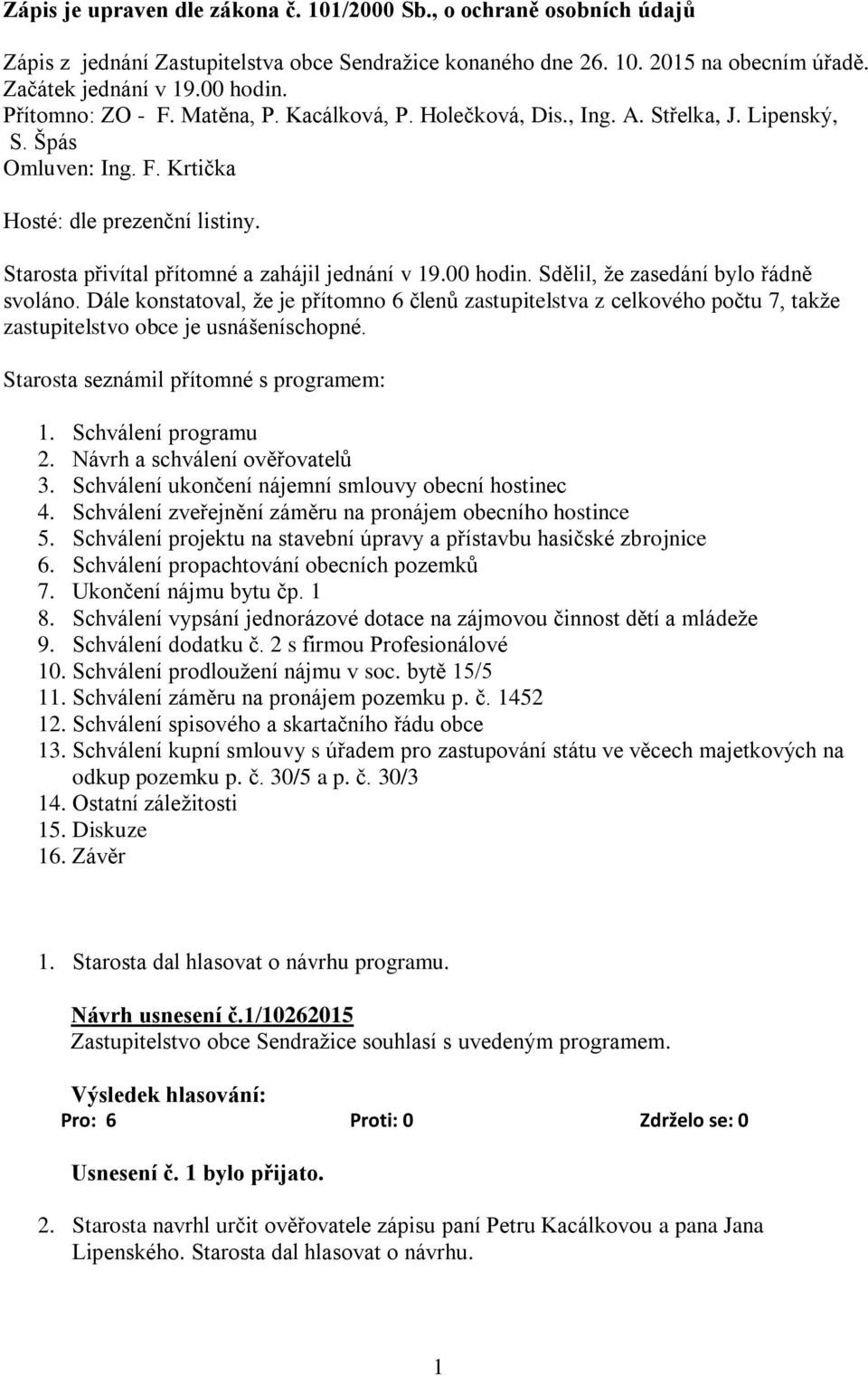 Starosta přivítal přítomné a zahájil jednání v 19.00 hodin. Sdělil, že zasedání bylo řádně svoláno.