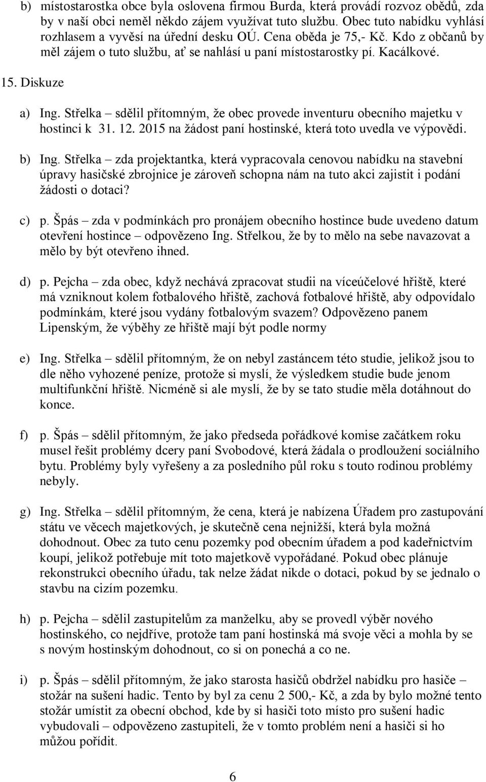 Střelka sdělil přítomným, že obec provede inventuru obecního majetku v hostinci k 31. 12. 2015 na žádost paní hostinské, která toto uvedla ve výpovědi. b) Ing.