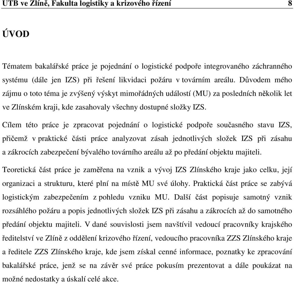 Cílem této práce je zpracovat pojednání o logistické podpoře současného stavu IZS, přičemž v praktické části práce analyzovat zásah jednotlivých složek IZS při zásahu a zákrocích zabezpečení bývalého