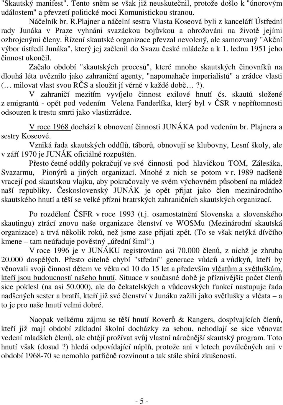 Řízení skautské organizace převzal nevolený, ale samozvaný "Akční výbor ústředí Junáka", který jej začlenil do Svazu české mládeže a k 1. lednu 1951 jeho činnost ukončil.