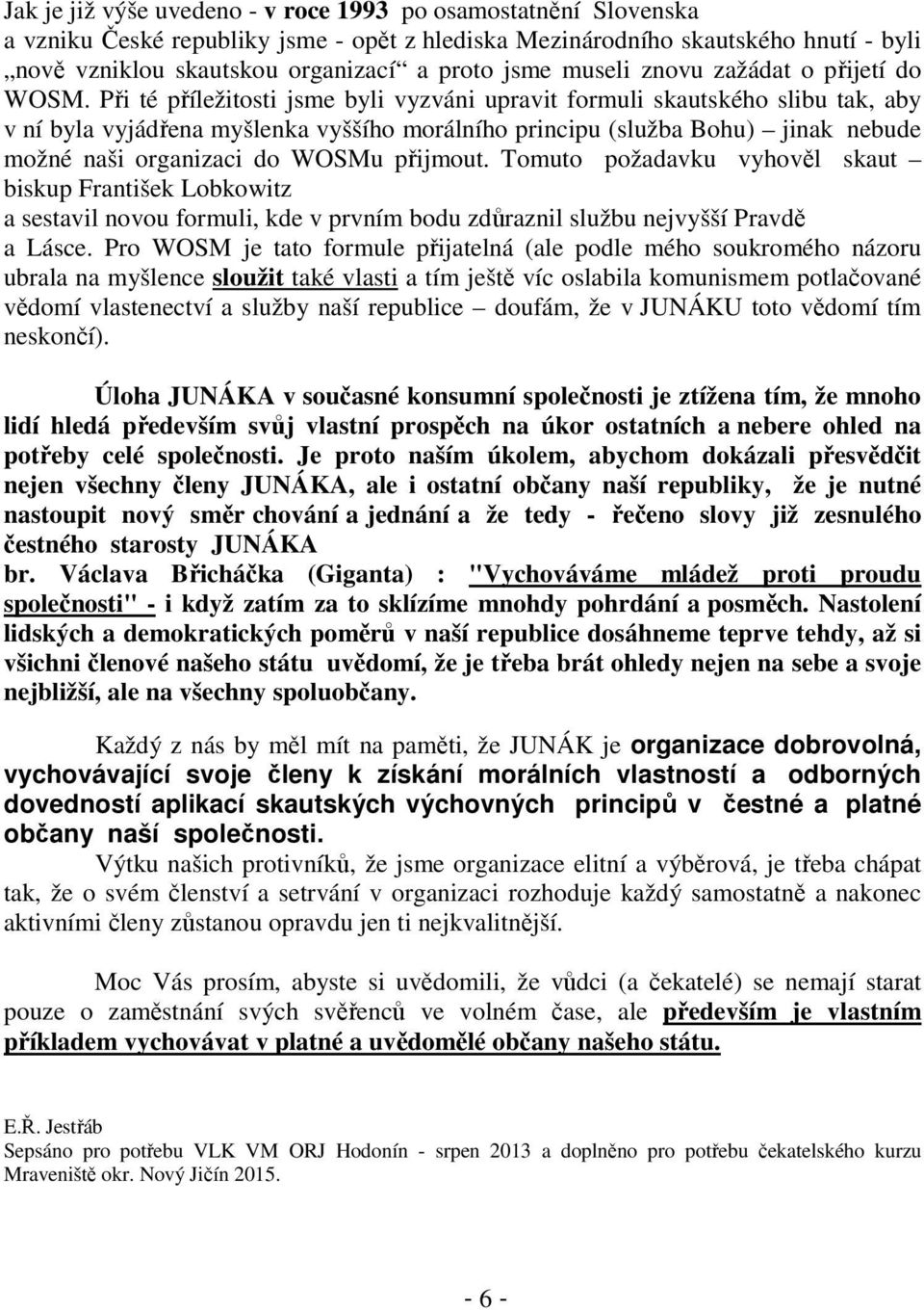 Při té příležitosti jsme byli vyzváni upravit formuli skautského slibu tak, aby v ní byla vyjádřena myšlenka vyššího morálního principu (služba Bohu) jinak nebude možné naši organizaci do WOSMu