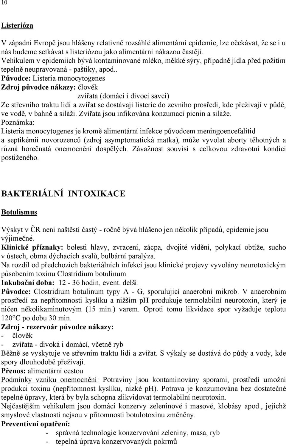 . Původce: Listeria monocytogenes Zdroj původce nákazy: člověk zvířata (domácí i divocí savci) Ze střevního traktu lidí a zvířat se dostávají listerie do zevního prosředí, kde přežívají v půdě, ve