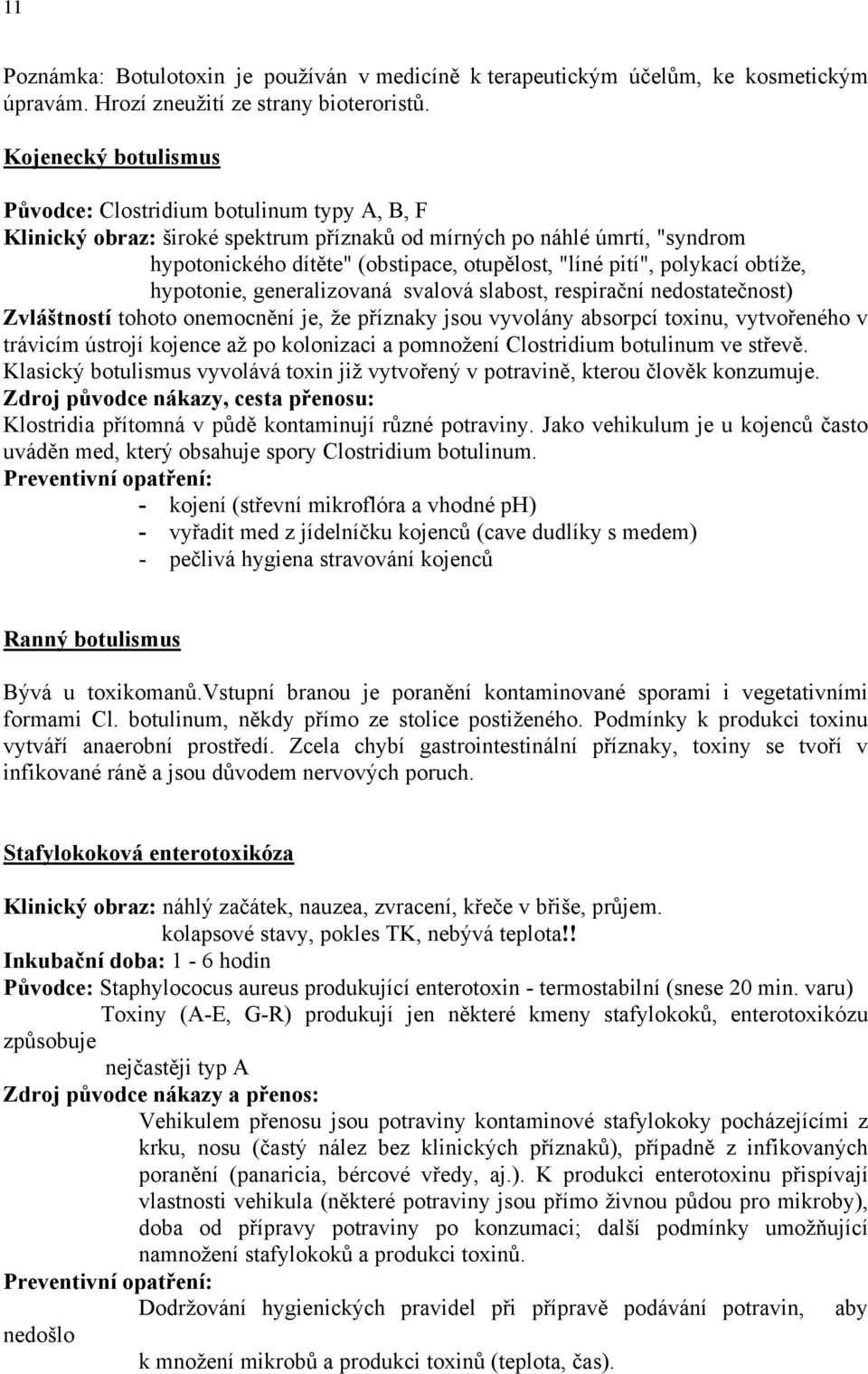 polykací obtíže, hypotonie, generalizovaná svalová slabost, respirační nedostatečnost) Zvláštností tohoto onemocnění je, že příznaky jsou vyvolány absorpcí toxinu, vytvořeného v trávicím ústrojí