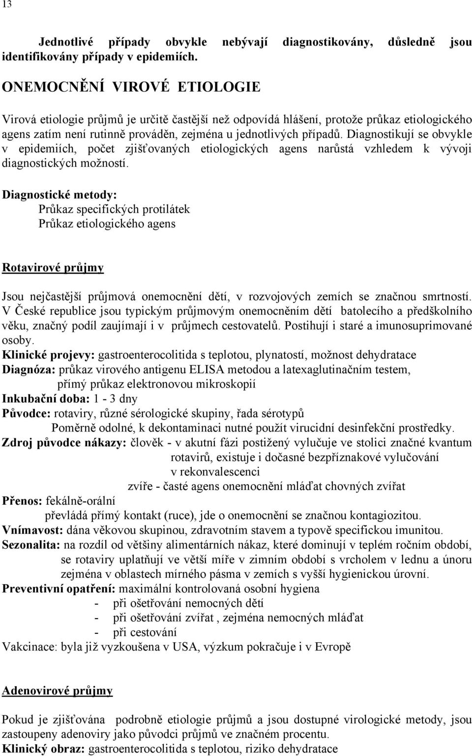 Diagnostikují se obvykle v epidemiích, počet zjišťovaných etiologických agens narůstá vzhledem k vývoji diagnostických možností.