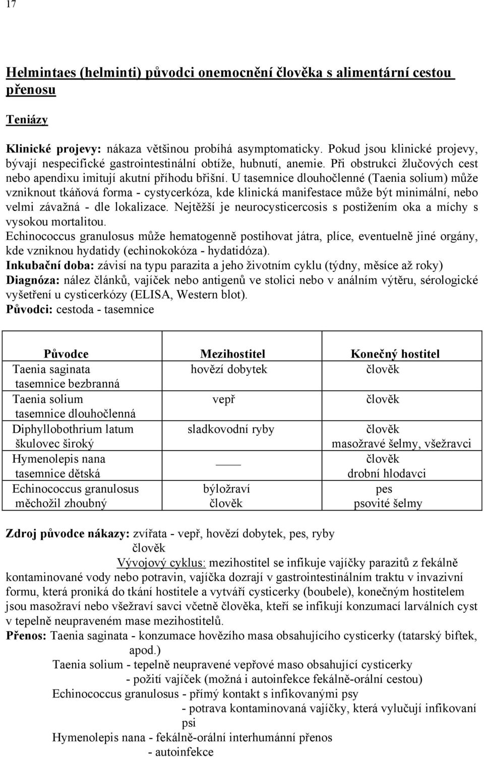 U tasemnice dlouhočlenné (Taenia solium) může vzniknout tkáňová forma - cystycerkóza, kde klinická manifestace může být minimální, nebo velmi závažná - dle lokalizace.