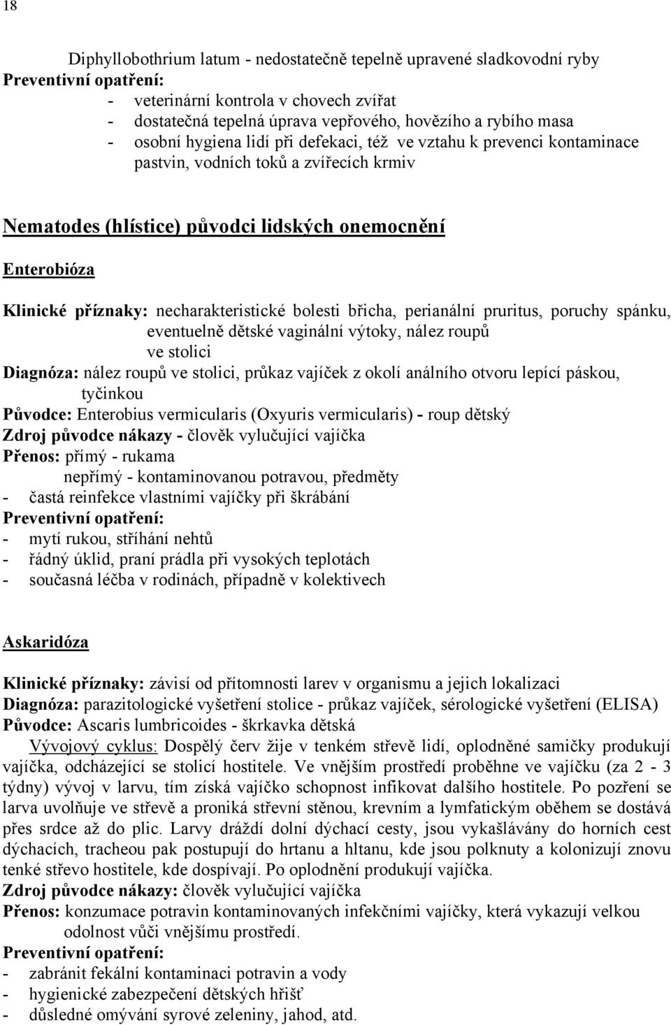 břicha, perianální pruritus, poruchy spánku, eventuelně dětské vaginální výtoky, nález roupů ve stolici Diagnóza: nález roupů ve stolici, průkaz vajíček z okolí análního otvoru lepící páskou,