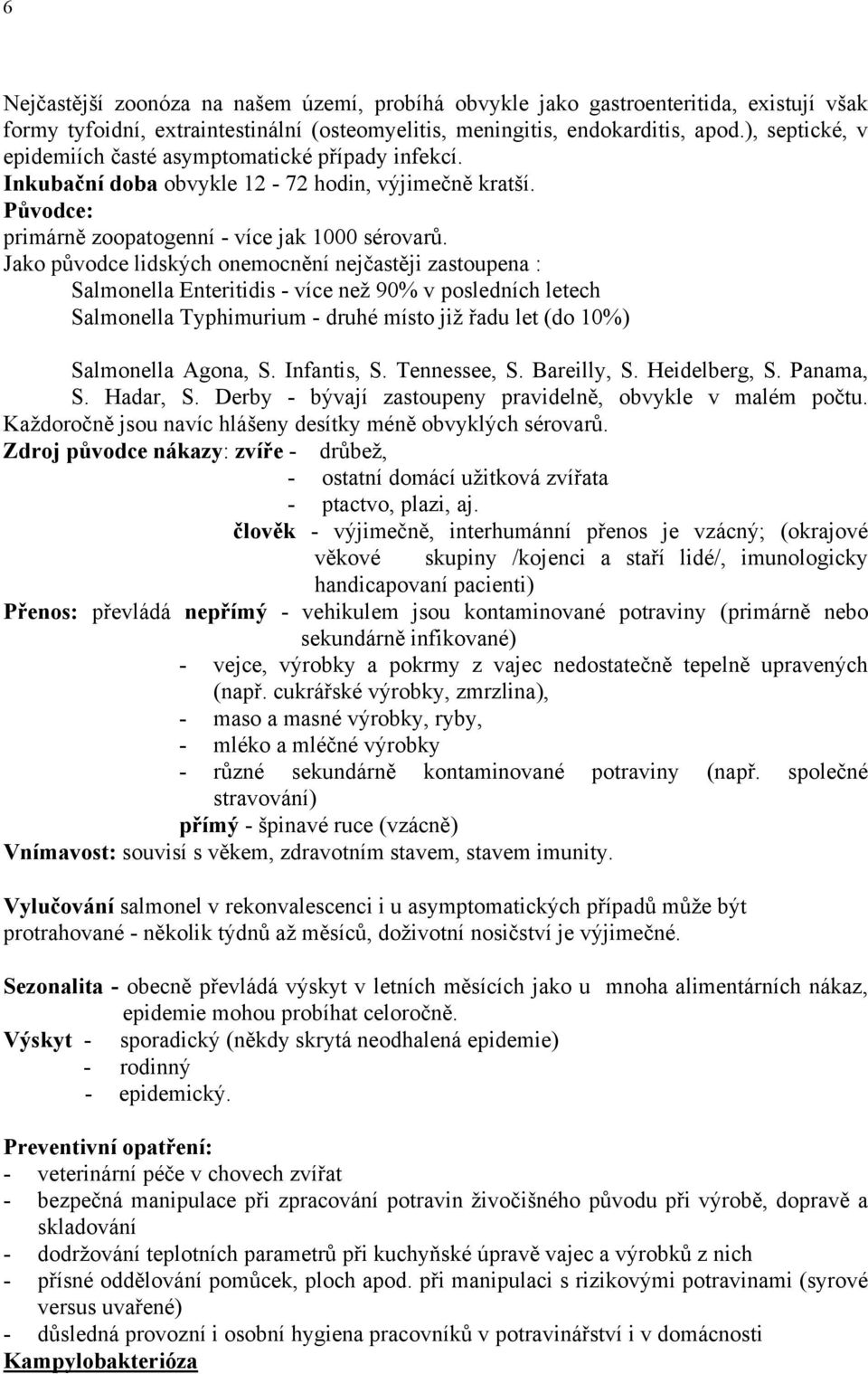 Jako původce lidských onemocnění nejčastěji zastoupena : Salmonella Enteritidis - více než 90% v posledních letech Salmonella Typhimurium - druhé místo již řadu let (do 10%) Salmonella Agona, S.