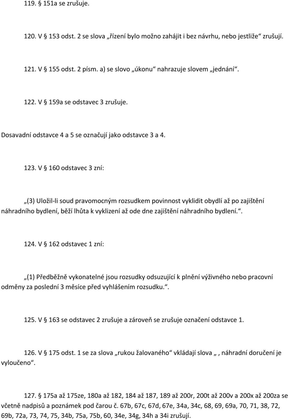 V 160 odstavec 3 zní: (3) Uložil-li soud pravomocným rozsudkem povinnost vyklidit obydlí až po zajištění náhradního bydlení, běží lhůta k vyklizení až ode dne zajištění náhradního bydlení.. 124.