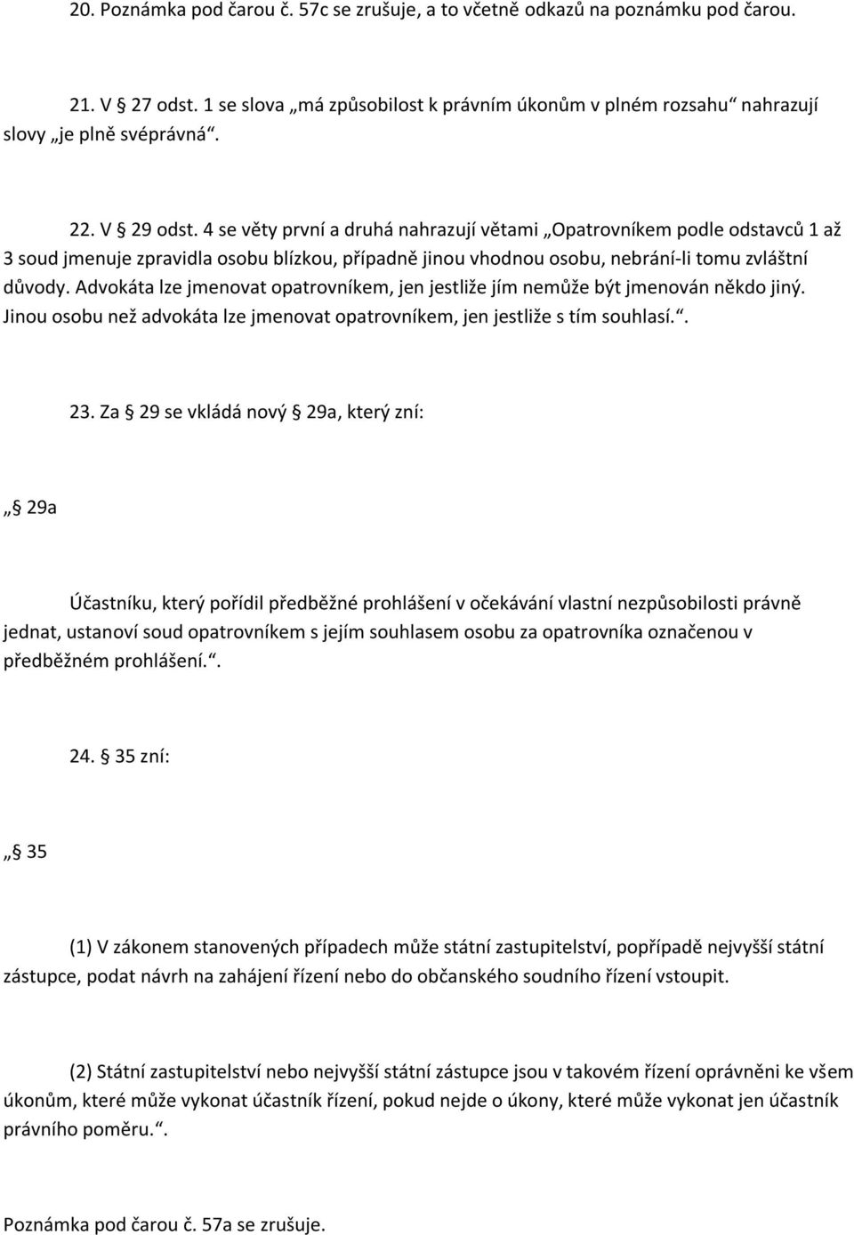 Advokáta lze jmenovat opatrovníkem, jen jestliže jím nemůže být jmenován někdo jiný. Jinou osobu než advokáta lze jmenovat opatrovníkem, jen jestliže s tím souhlasí.. 23.