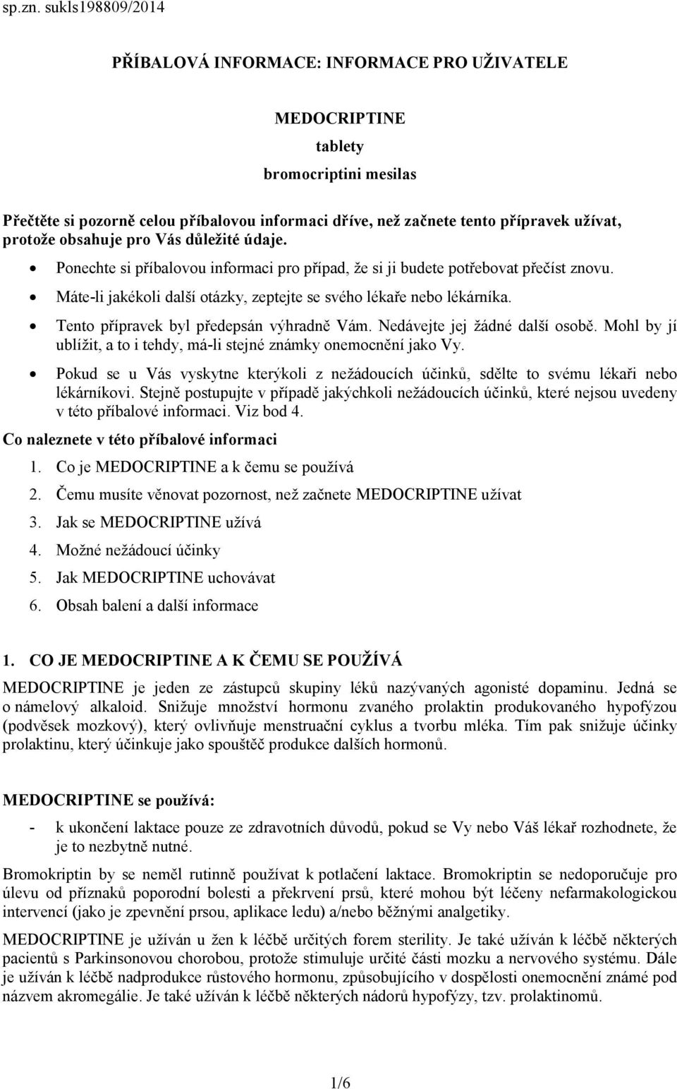 protože obsahuje pro Vás důležité údaje. Ponechte si příbalovou informaci pro případ, že si ji budete potřebovat přečíst znovu. Máte-li jakékoli další otázky, zeptejte se svého lékaře nebo lékárníka.