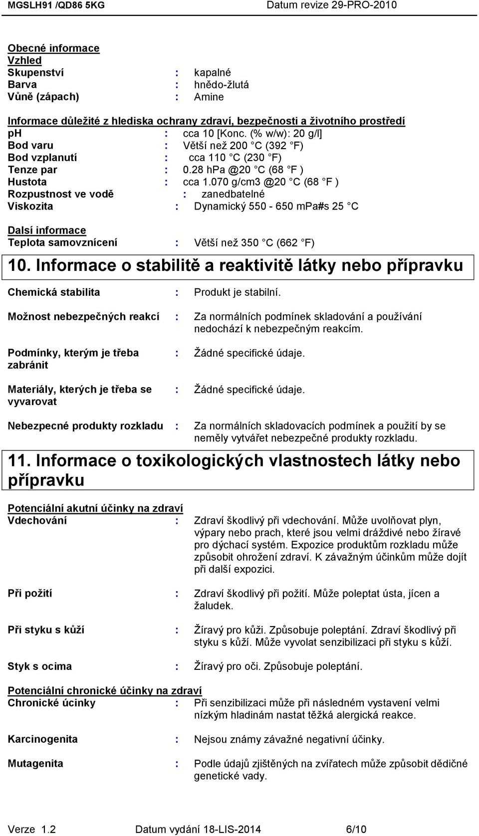 070 g/cm3 @20 C (68 F ) Rozpustnost ve vodě : zanedbatelné Viskozita : Dynamický 550-650 mpa#s 25 C Dalsí informace Teplota samovznícení : Větší než 350 C (662 F) 10.