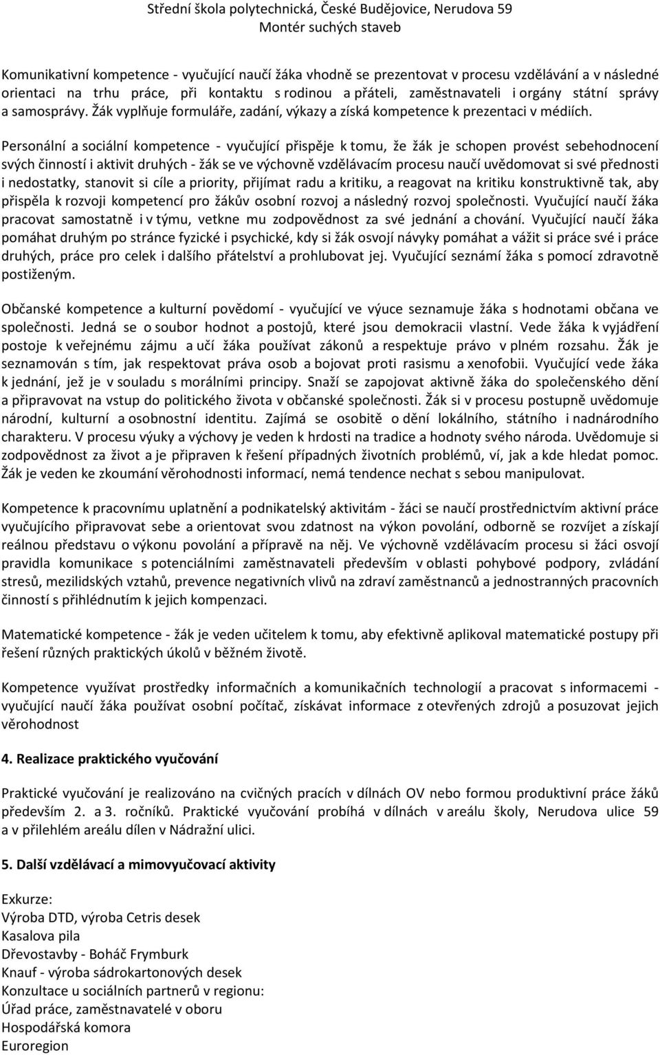 Personální a sociální kompetence - vyučující přispěje k tomu, že žák je schopen provést sebehodnocení svých činností i aktivit druhých - žák se ve výchovně vzdělávacím procesu naučí uvědomovat si své