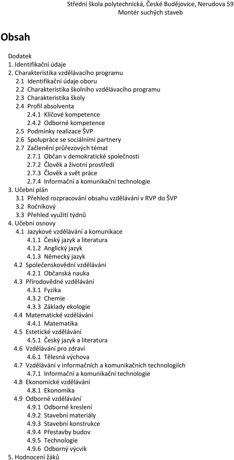 7.2 Člověk a životní prostředí 2.7.3 Člověk a svět práce 2.7.4 Informační a komunikační technologie 3. Učební plán 3.1 Přehled rozpracování obsahu vzdělávání v RVP do ŠVP 3.2 Ročníkový 3.