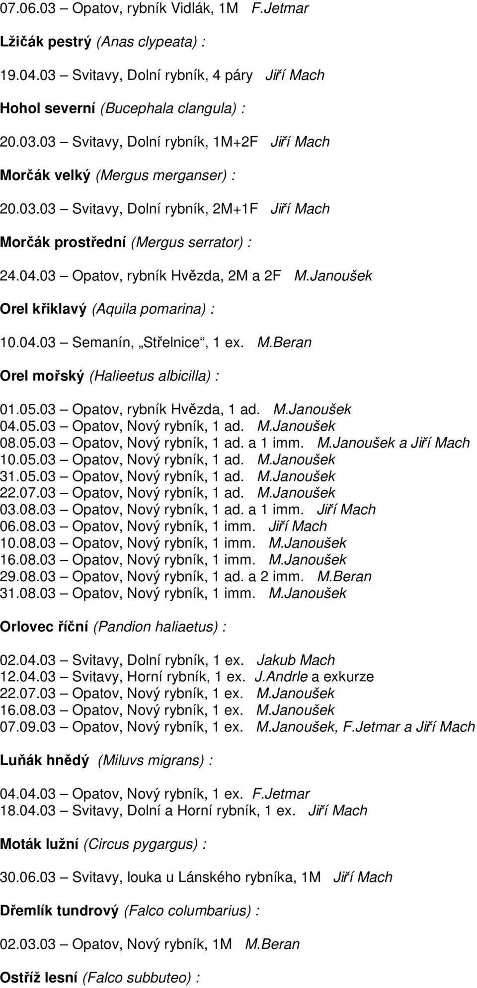 M.Beran Orel mořský (Halieetus albicilla) : 01.05.03 Opatov, rybník Hvězda, 1 ad. M.Janoušek 04.05.03 Opatov, Nový rybník, 1 ad. M.Janoušek 08.05.03 Opatov, Nový rybník, 1 ad. a 1 imm. M.Janoušek a Jiří Mach 10.