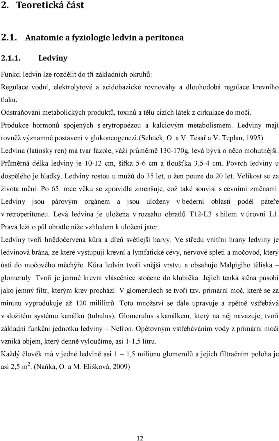 Ledviny mají rovněž významné postavení v glukoneogenezi.(schück, O. a V. Tesař a V. Teplan, 1995) Ledvina (latinsky ren) má tvar fazole, váží průměrně 130-170g, levá bývá o něco mohutnější.