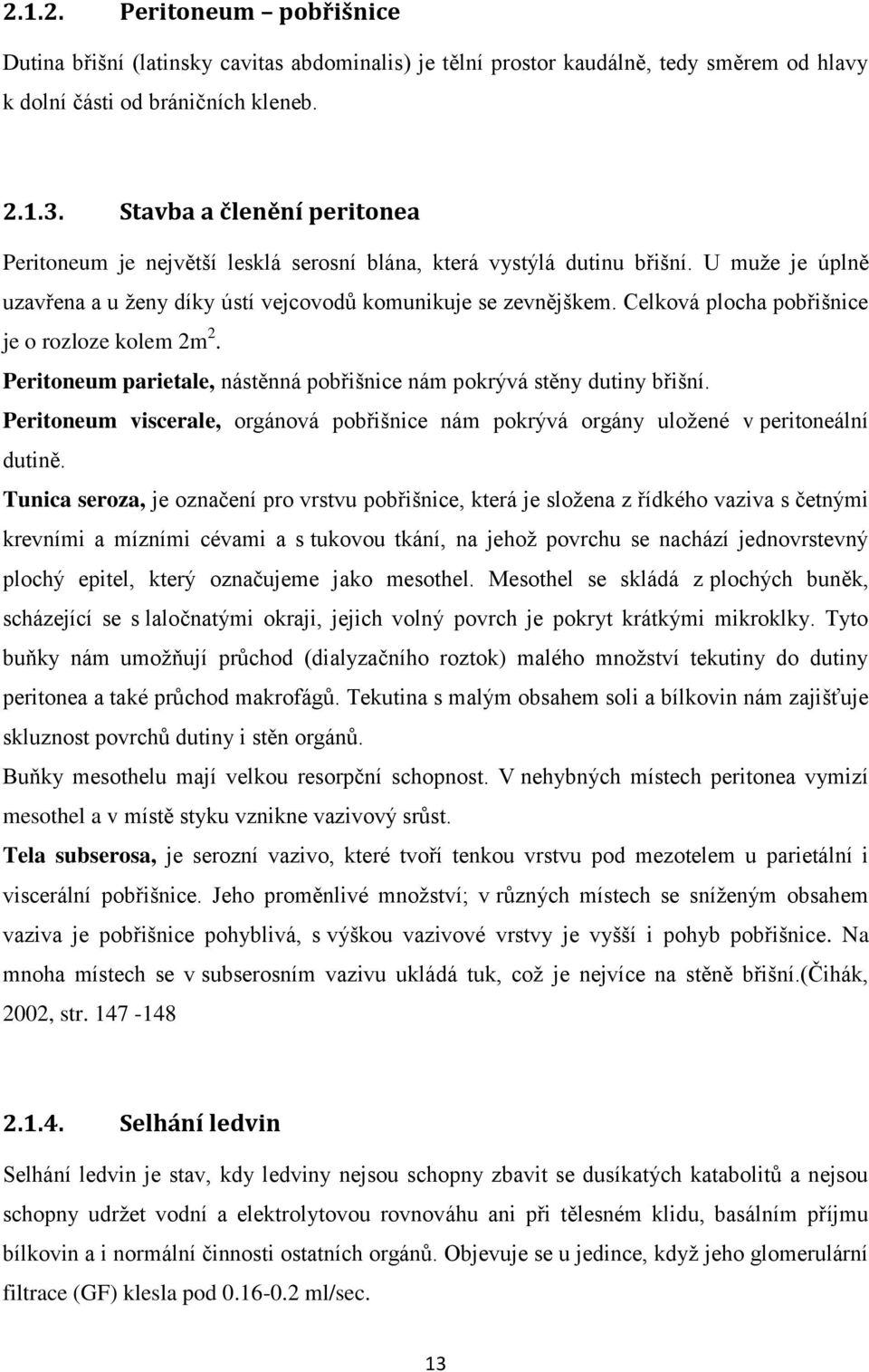 Celková plocha pobřišnice je o rozloze kolem 2m 2. Peritoneum parietale, nástěnná pobřišnice nám pokrývá stěny dutiny břišní.