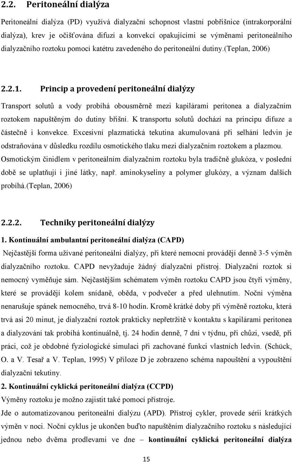 Princip a provedení peritoneální dialýzy Transport solutů a vody probíhá obousměrně mezi kapilárami peritonea a dialyzačním roztokem napuštěným do dutiny břišní.