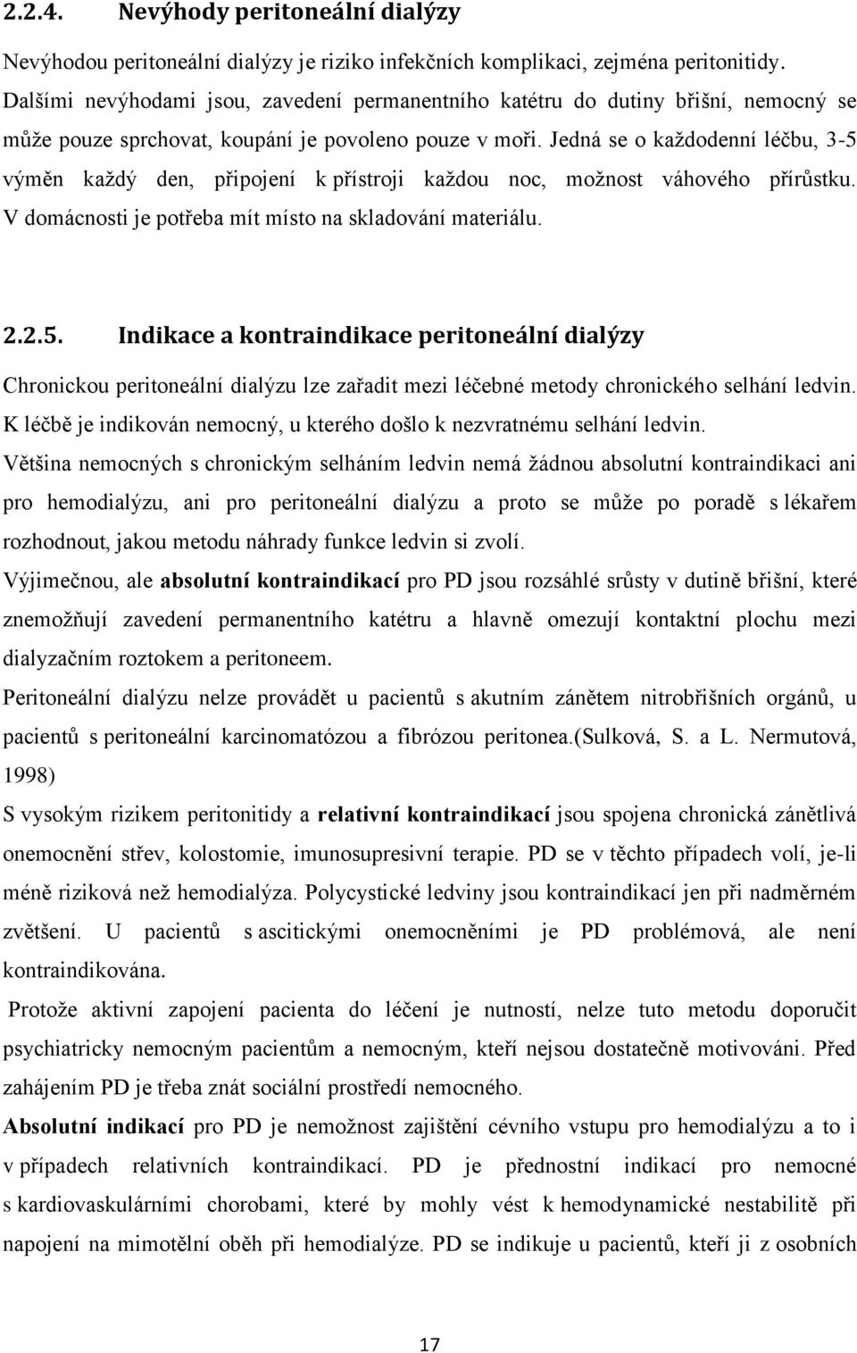 Jedná se o každodenní léčbu, 3-5 výměn každý den, připojení k přístroji každou noc, možnost váhového přírůstku. V domácnosti je potřeba mít místo na skladování materiálu. 2.2.5. Indikace a kontraindikace peritoneální dialýzy Chronickou peritoneální dialýzu lze zařadit mezi léčebné metody chronického selhání ledvin.