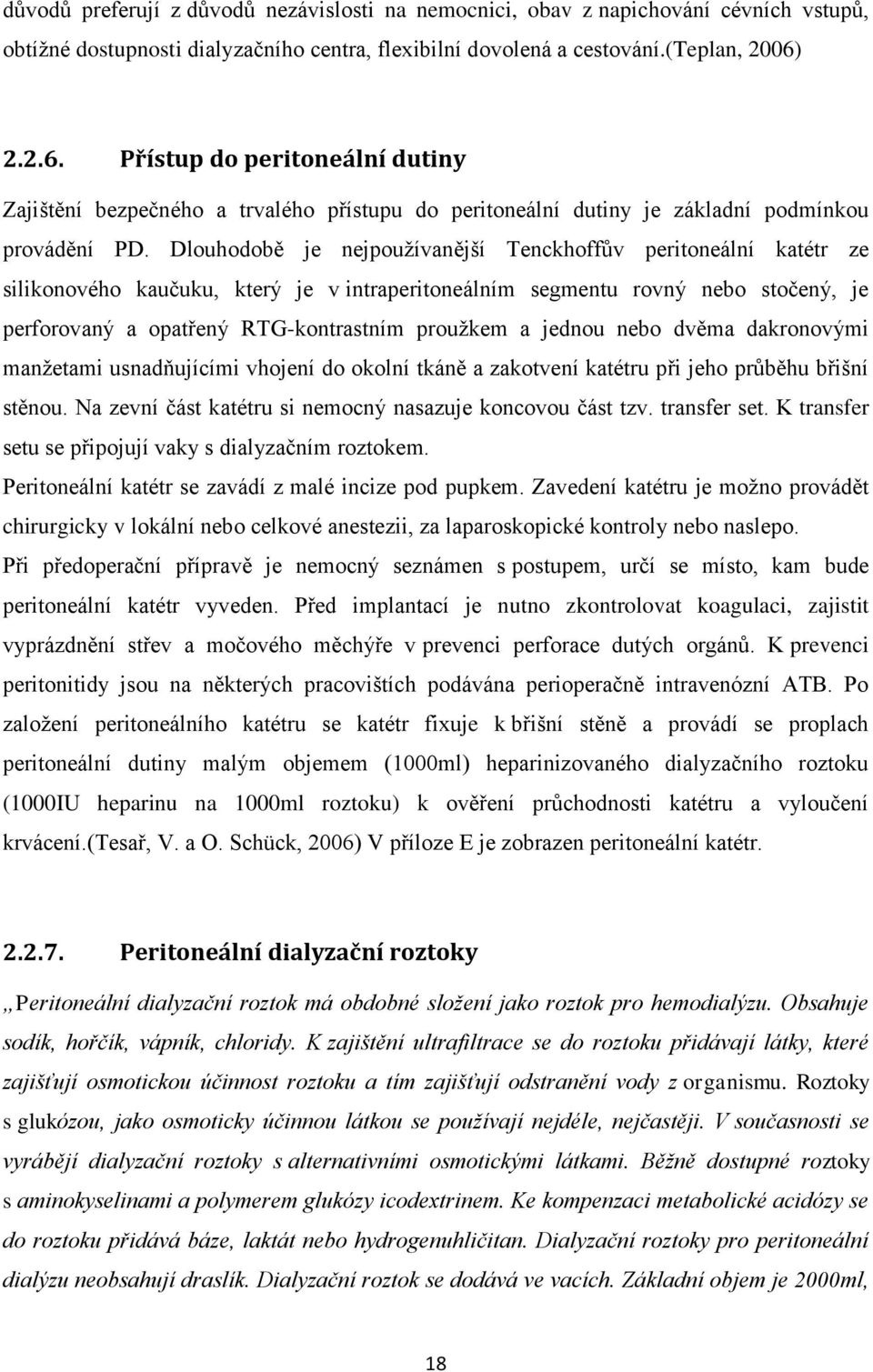 Dlouhodobě je nejpoužívanější Tenckhoffův peritoneální katétr ze silikonového kaučuku, který je v intraperitoneálním segmentu rovný nebo stočený, je perforovaný a opatřený RTG-kontrastním proužkem a