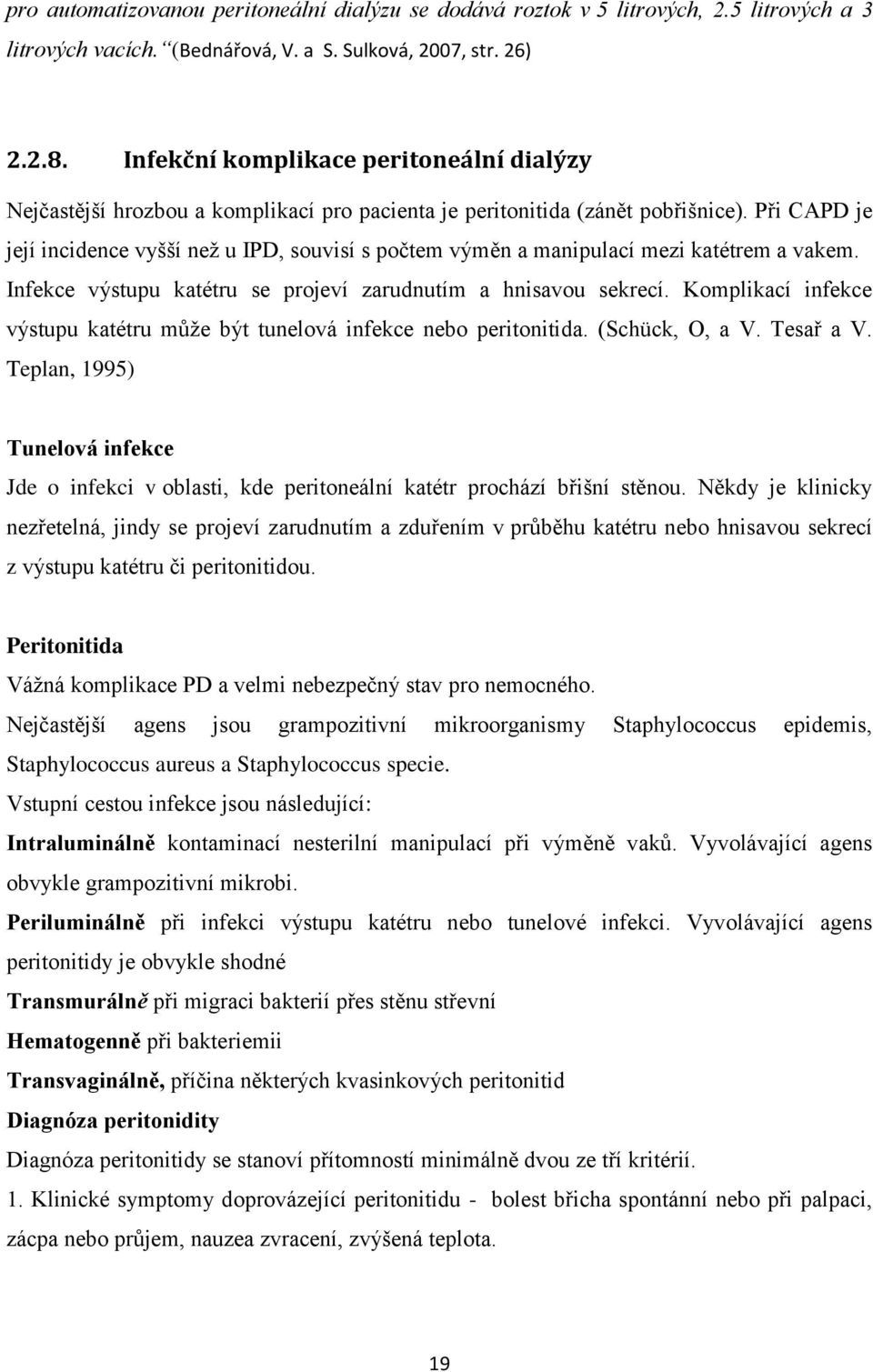 Při CAPD je její incidence vyšší než u IPD, souvisí s počtem výměn a manipulací mezi katétrem a vakem. Infekce výstupu katétru se projeví zarudnutím a hnisavou sekrecí.