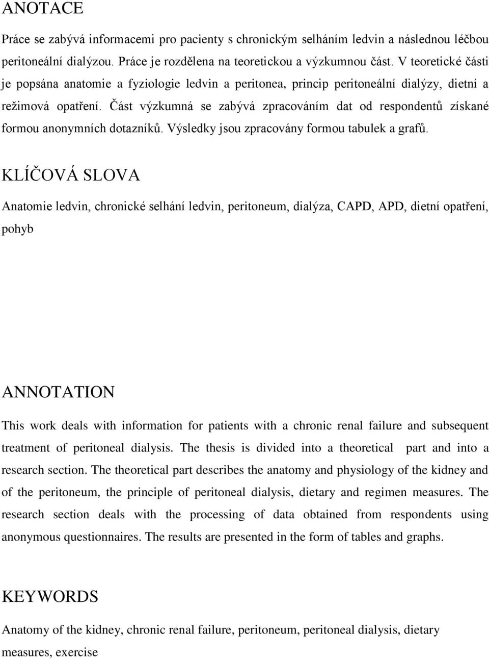 Část výzkumná se zabývá zpracováním dat od respondentů získané formou anonymních dotazníků. Výsledky jsou zpracovány formou tabulek a grafů.