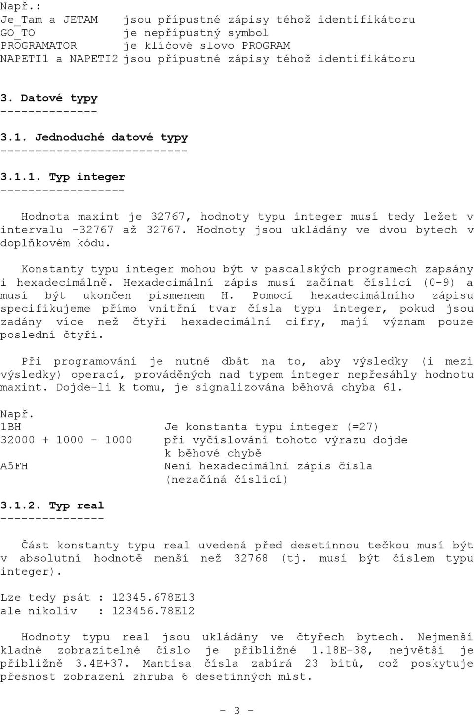 Hodnoty jsou ukládány ve dvou bytech v doplňkovém kódu. Konstanty typu integer mohou být v pascalských programech zapsány i hexadecimálně.