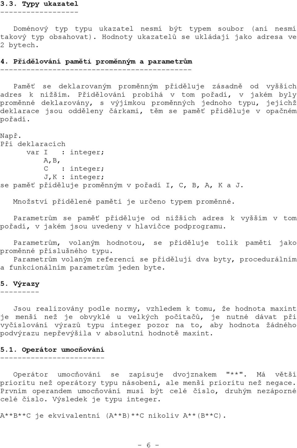 Přidělování probíhá v tom pořadí, v jakém byly proměnné deklarovány, s výjimkou proměnných jednoho typu, jejichž deklarace jsou odděleny čárkami, těm se paměť přiděluje v opačném pořadí. Např.