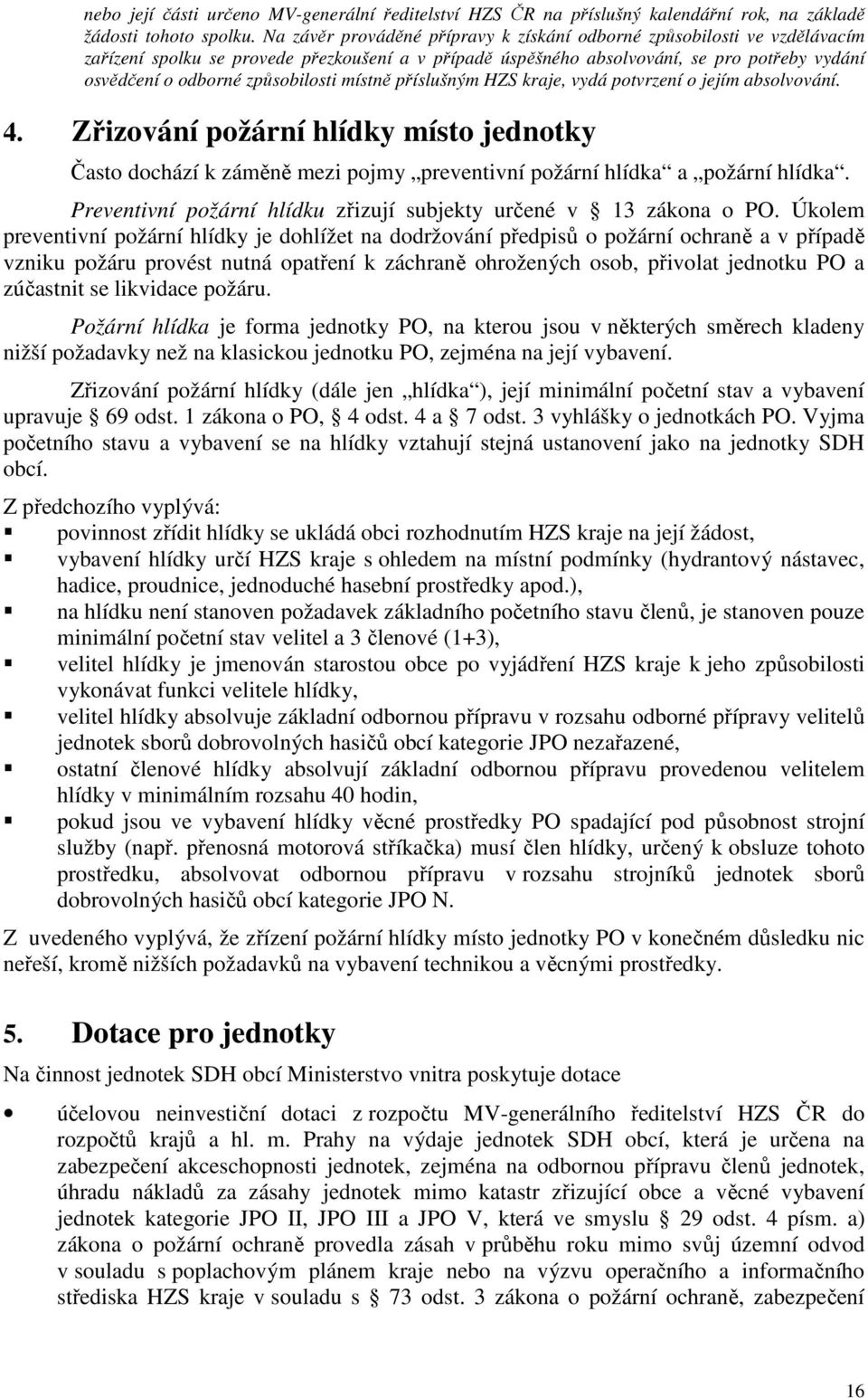 způsobilosti místně příslušným HZS kraje, vydá potvrzení o jejím absolvování. 4. Zřizování požární hlídky místo jednotky Často dochází k záměně mezi pojmy preventivní požární hlídka a požární hlídka.