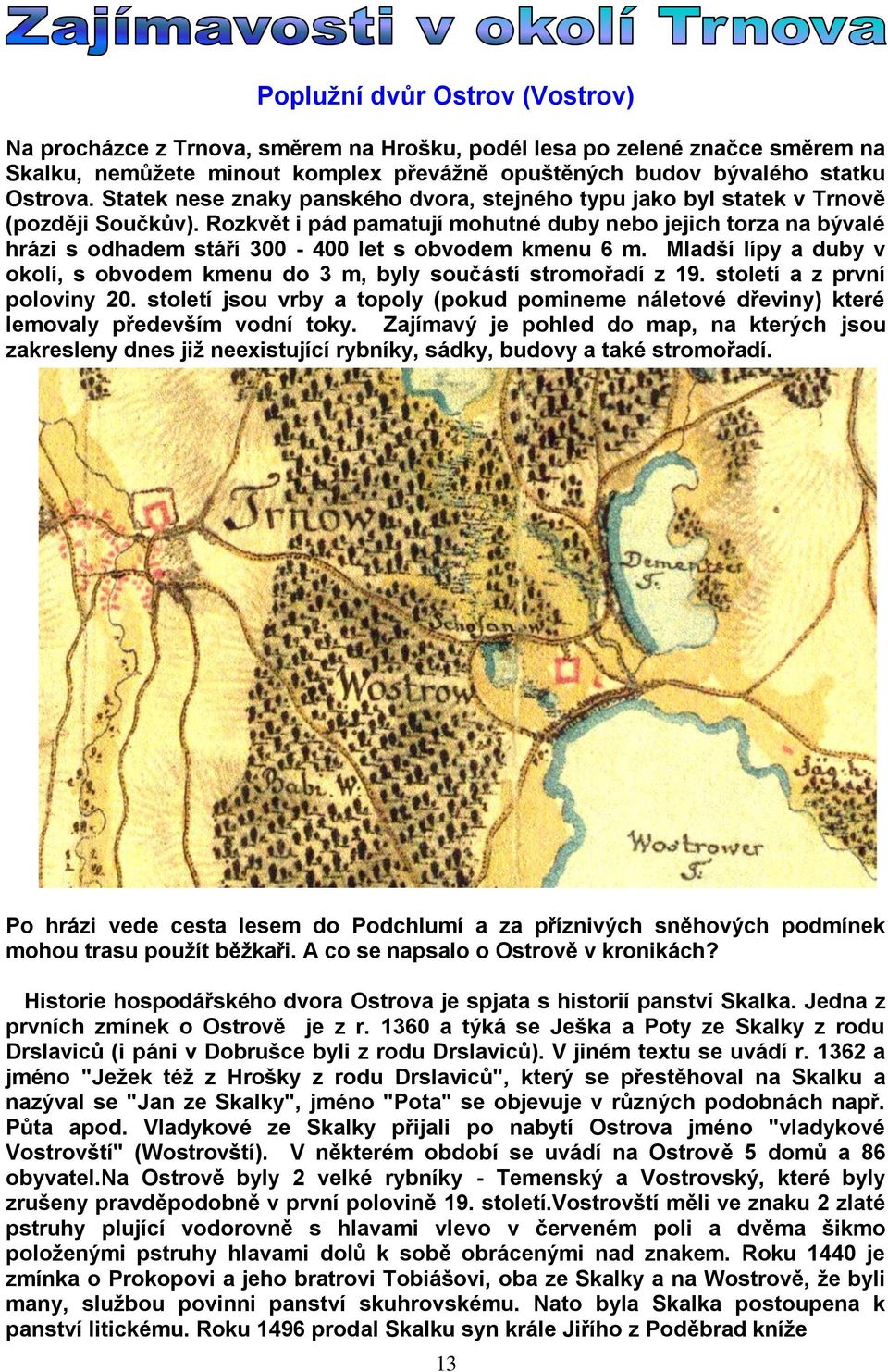 Rozkvět i pád pamatují mohutné duby nebo jejich torza na bývalé hrázi s odhadem stáří 300-400 let s obvodem kmenu 6 m.