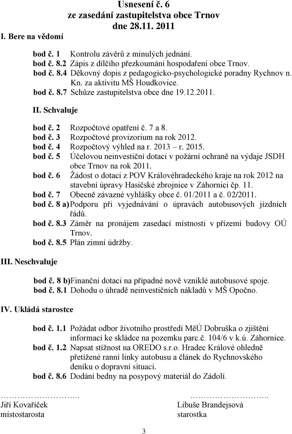 12.2011. II. Schvaluje bod č. 2 Rozpočtové opatření č. 7 a 8. bod č. 3 Rozpočtové provizorium na rok 2012. bod č. 4 Rozpočtový výhled na r. 2013 r. 2015. bod č. 5 Účelovou neinvestiční dotaci v poţární ochraně na výdaje JSDH bod č.