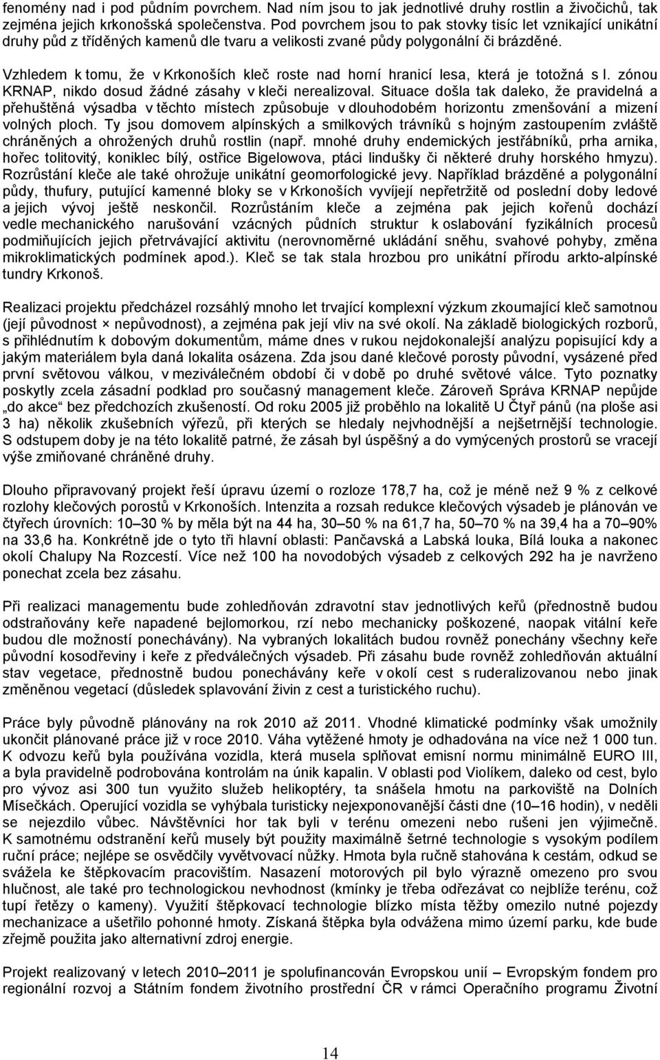 Vzhledem k tomu, že v Krkonoších kleč roste nad horní hranicí lesa, která je totožná s I. zónou KRNAP, nikdo dosud žádné zásahy v kleči nerealizoval.