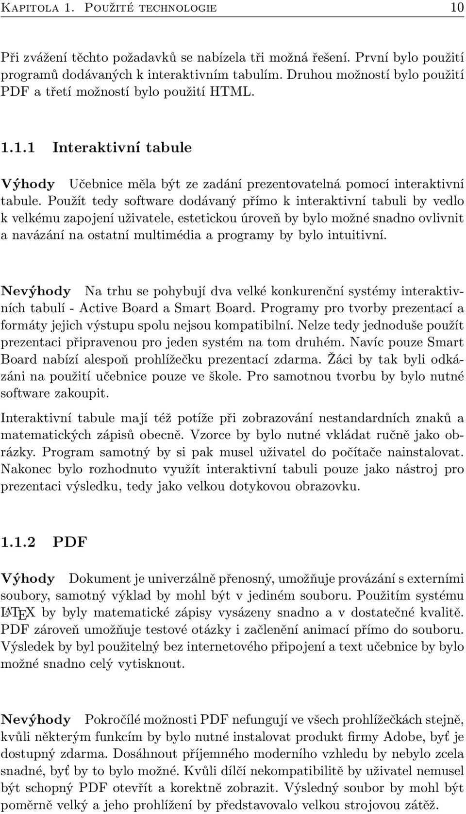 Použít tedy software dodávaný přímo k interaktivní tabuli by vedlo k velkému zapojení uživatele, estetickou úroveň by bylo možné snadno ovlivnit a navázání na ostatní multimédia a programy by bylo