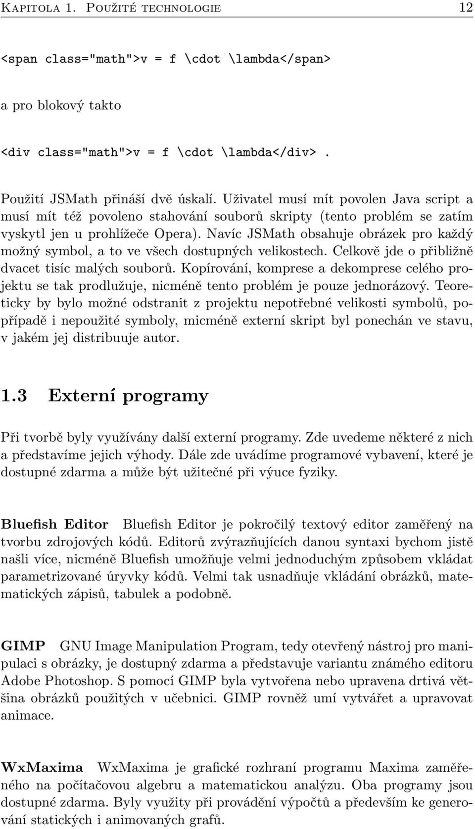 Navíc JSMath obsahuje obrázek pro každý možný symbol, a to ve všech dostupných velikostech. Celkově jde o přibližně dvacet tisíc malých souborů.