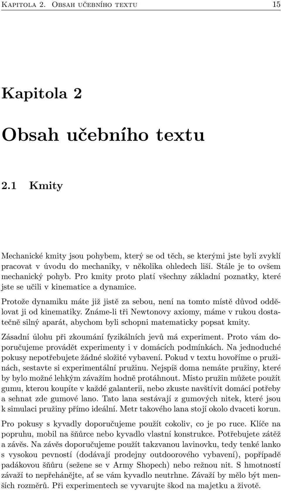 Pro kmity proto platí všechny základní poznatky, které jste se učili v kinematice a dynamice. Protože dynamiku máte již jistě za sebou, není na tomto místě důvod oddělovat ji od kinematiky.