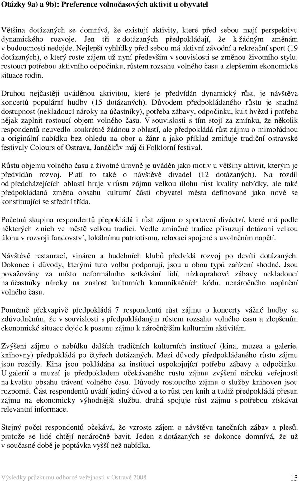 Nejlepší vyhlídky před sebou má aktivní závodní a rekreační sport (19 dotázaných), o který roste zájem už nyní především v souvislosti se změnou životního stylu, rostoucí potřebou aktivního