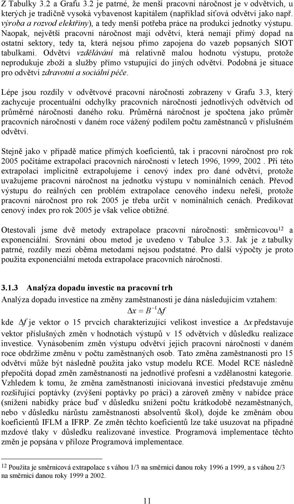 Naopak, největší pracovní náročnost mají odvětví, která nemají přímý dopad na ostatní sektory, tedy ta, která nejsou přímo zapojena do vazeb popsaných SIOT tabulkami.