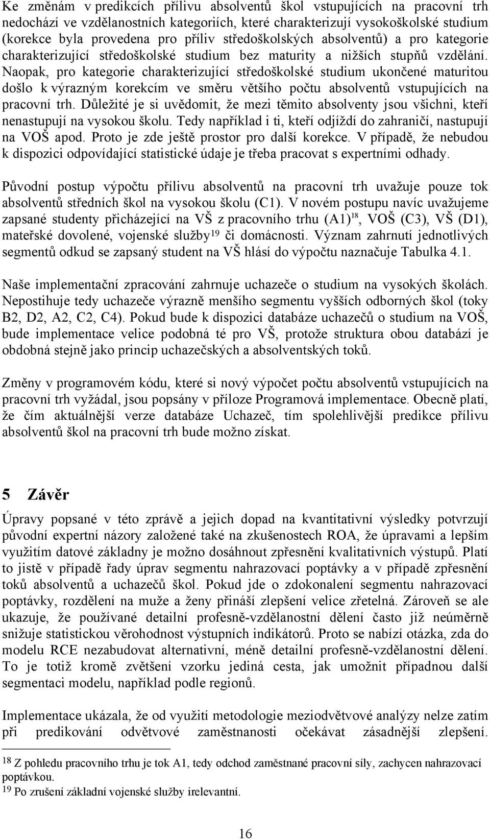 Naopak, pro kategorie charakterizující středoškolské studium ukončené maturitou došlo k výrazným korekcím ve směru většího počtu absolventů vstupujících na pracovní trh.