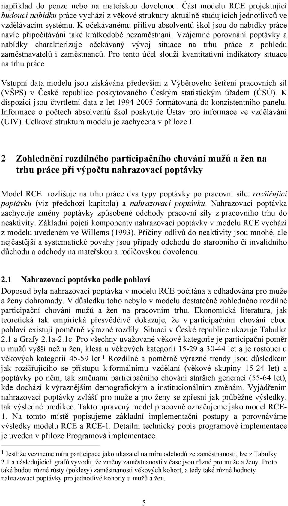 Vzájemné porovnání poptávky a nabídky charakterizuje očekávaný vývoj situace na trhu práce z pohledu zaměstnavatelů i zaměstnanců. Pro tento účel slouží kvantitativní indikátory situace na trhu práce.