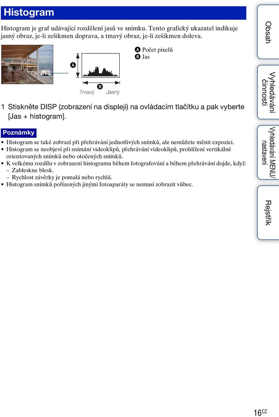 Poznámky Histogram se také zobrazí při přehrávání jednotlivých snímků, ale nemůžete měnit expozici.