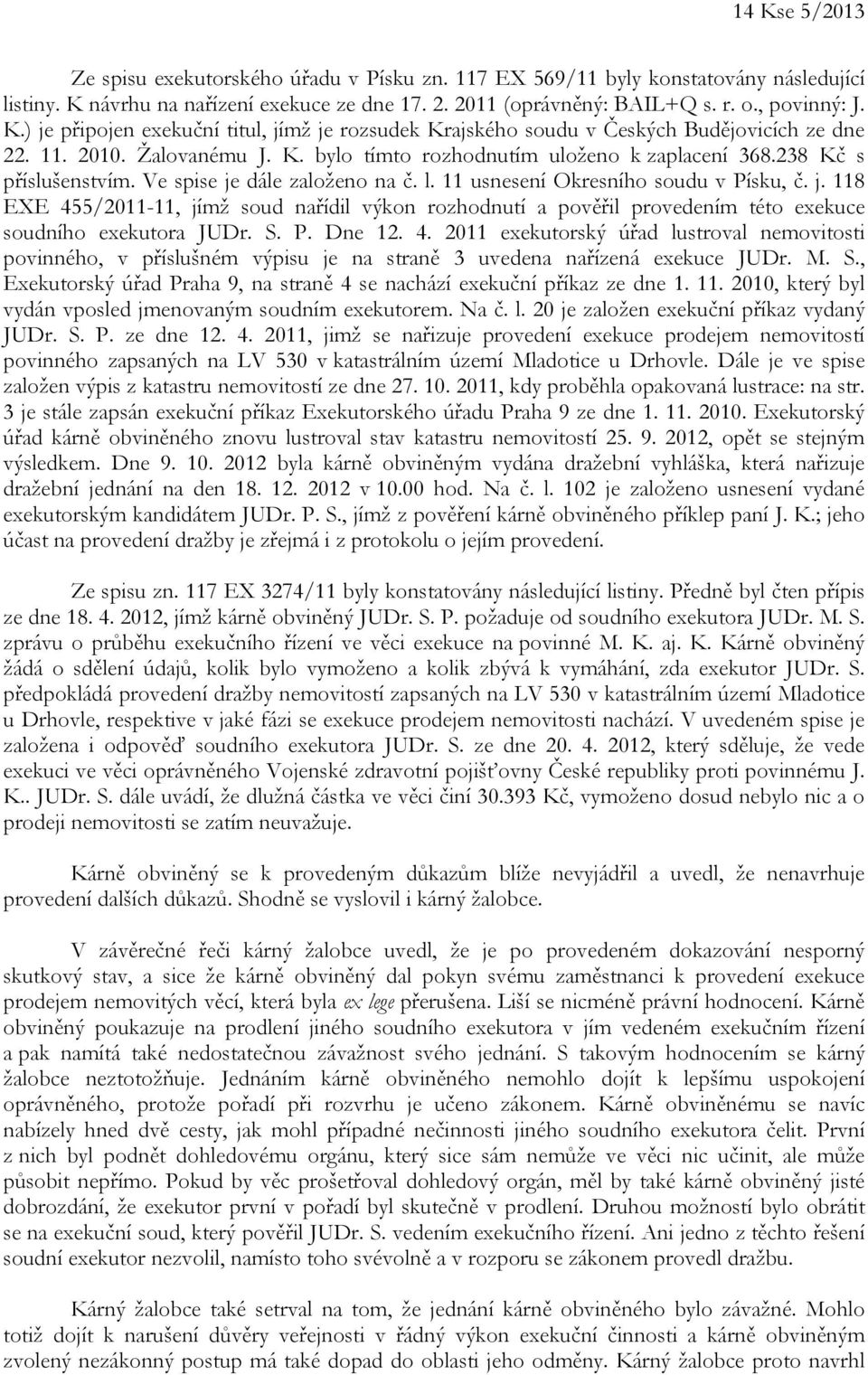 dále založeno na č. l. 11 usnesení Okresního soudu v Písku, č. j. 118 EXE 455/2011-11, jímž soud nařídil výkon rozhodnutí a pověřil provedením této exekuce soudního exekutora JUDr. S. P. Dne 12. 4. 2011 exekutorský úřad lustroval nemovitosti povinného, v příslušném výpisu je na straně 3 uvedena nařízená exekuce JUDr.