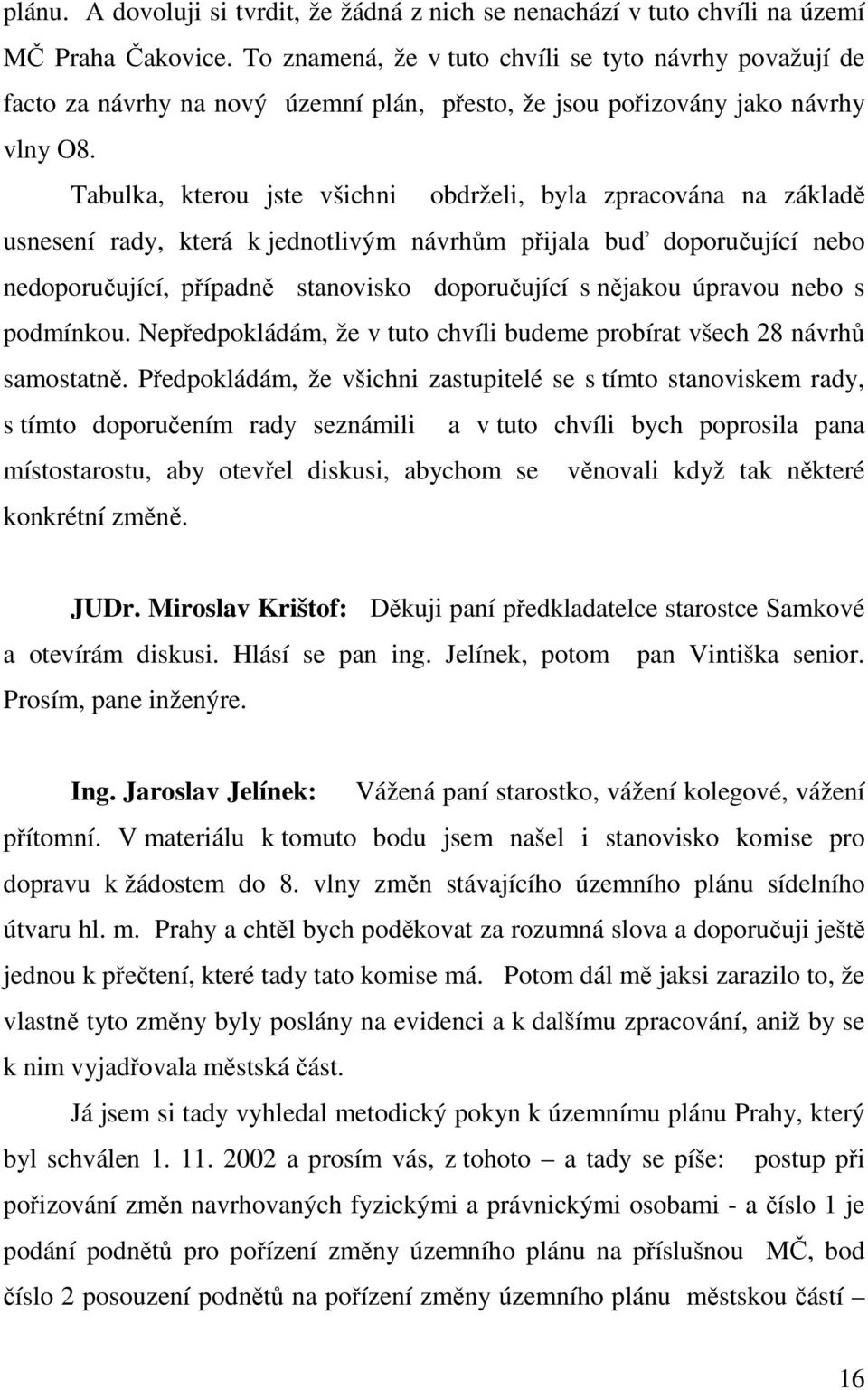 Tabulka, kterou jste všichni obdrželi, byla zpracována na základě usnesení rady, která k jednotlivým návrhům přijala buď doporučující nebo nedoporučující, případně stanovisko doporučující s nějakou