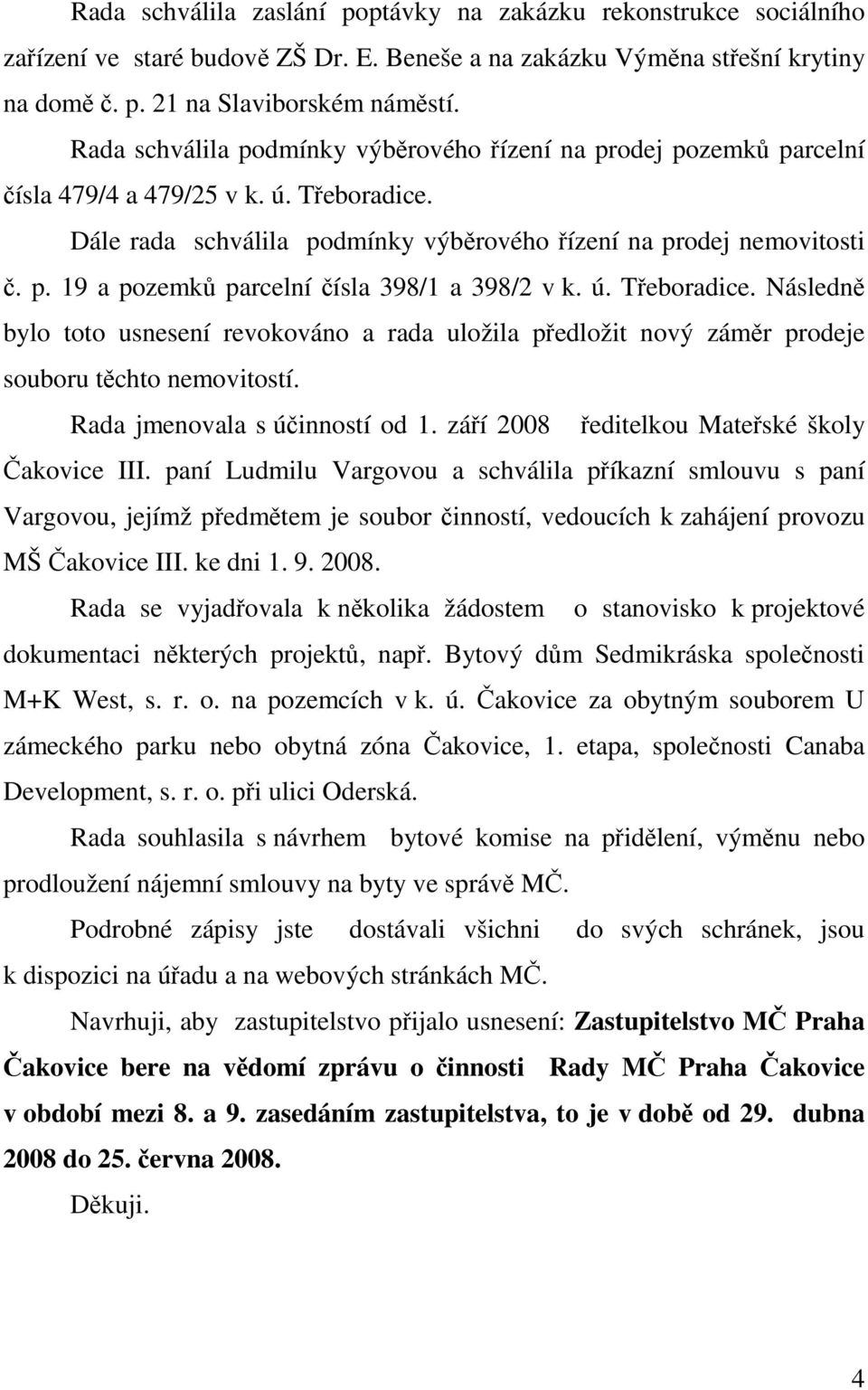 ú. Třeboradice. Následně bylo toto usnesení revokováno a rada uložila předložit nový záměr prodeje souboru těchto nemovitostí. Rada jmenovala s účinností od 1.