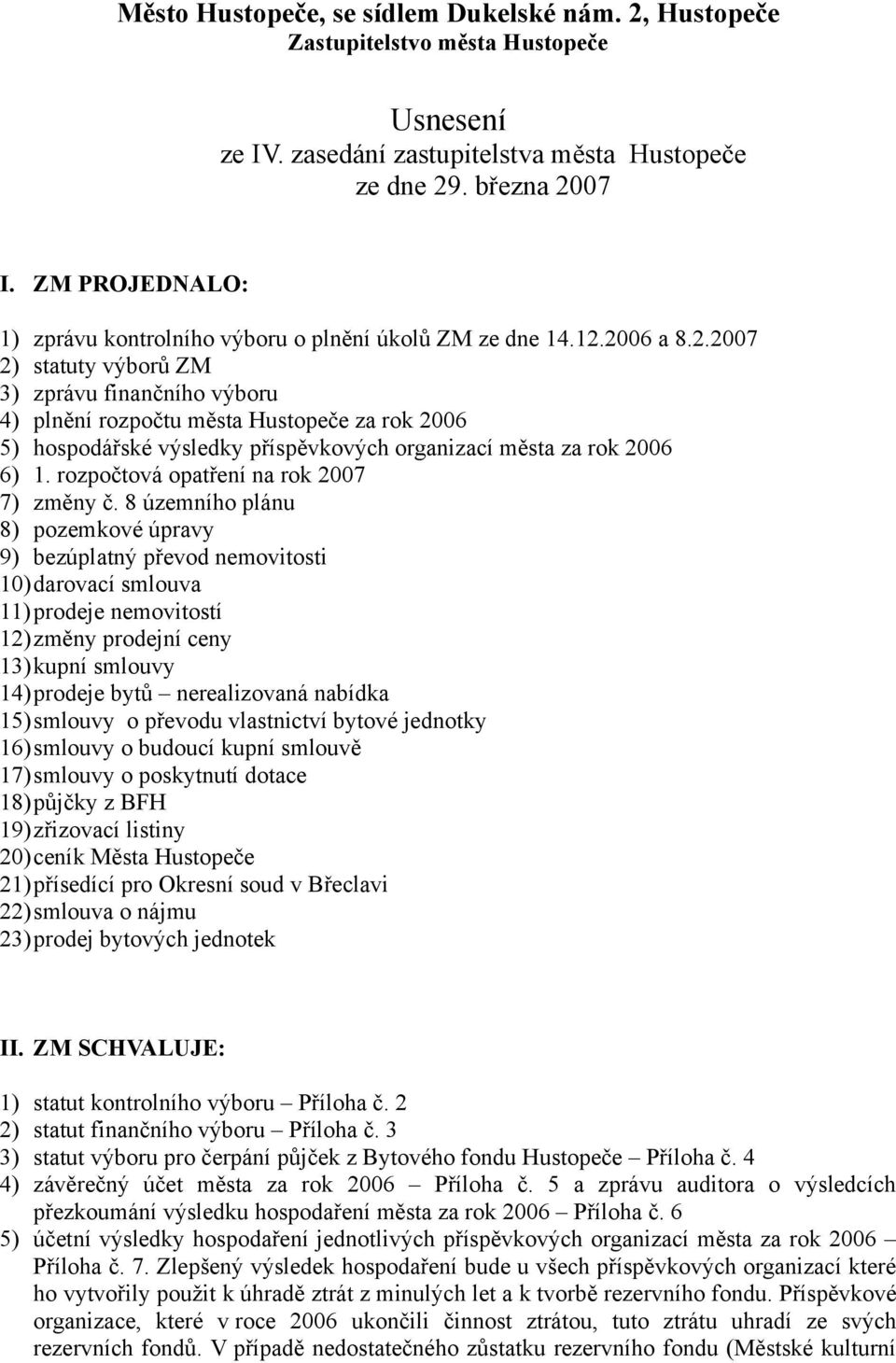 2006 a 8.2.2007 2) statuty výborů ZM 3) zprávu finančního výboru 4) plnění rozpočtu města Hustopeče za rok 2006 5) hospodářské výsledky příspěvkových organizací města za rok 2006 6) 1.