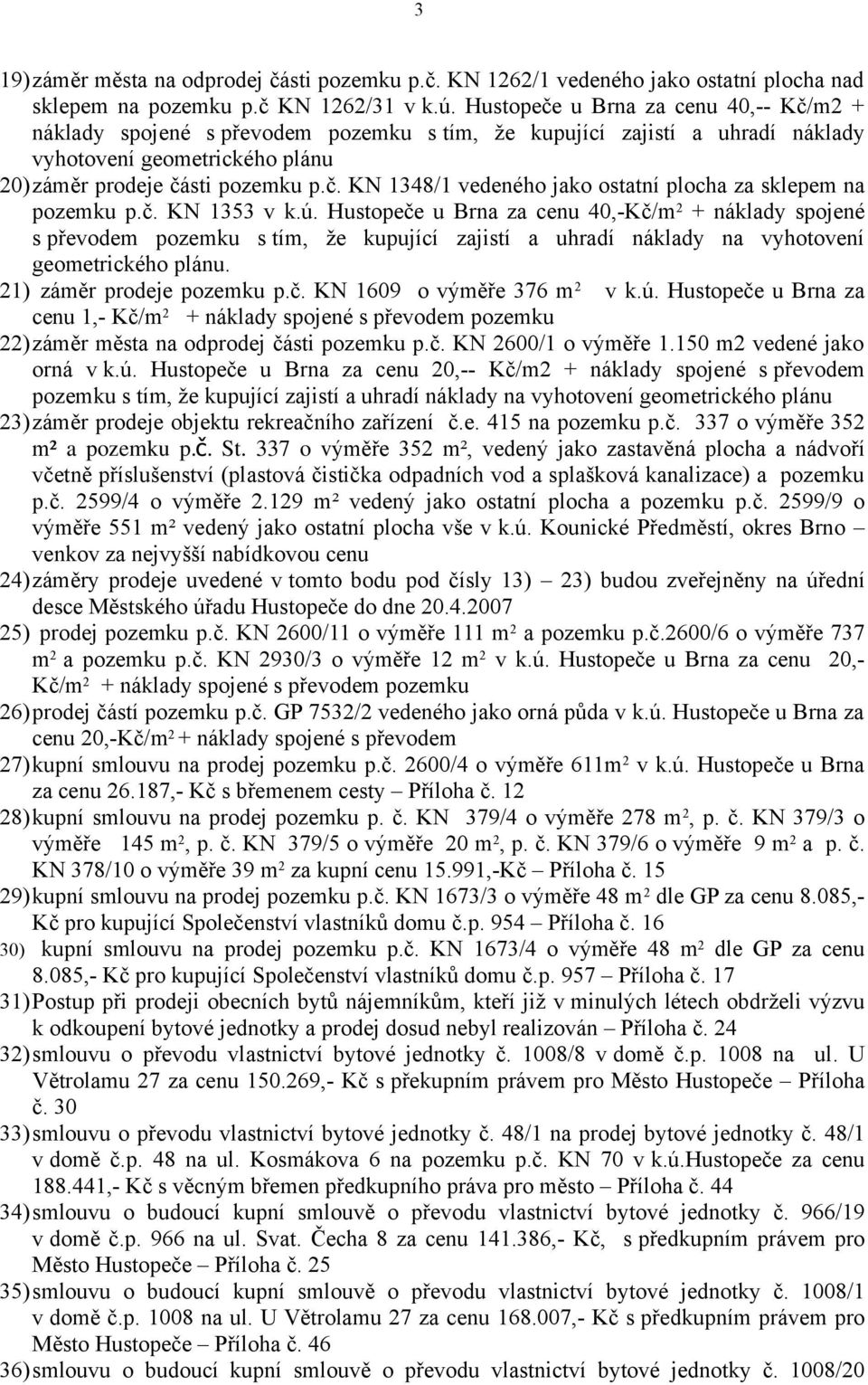 č. KN 1353 v k.ú. Hustopeče u Brna za cenu 40,-Kč/m 2 + náklady spojené s převodem pozemku s tím, že kupující zajistí a uhradí náklady na vyhotovení geometrického plánu. 21) záměr prodeje pozemku p.č. KN 1609 o výměře 376 m 2 v k.