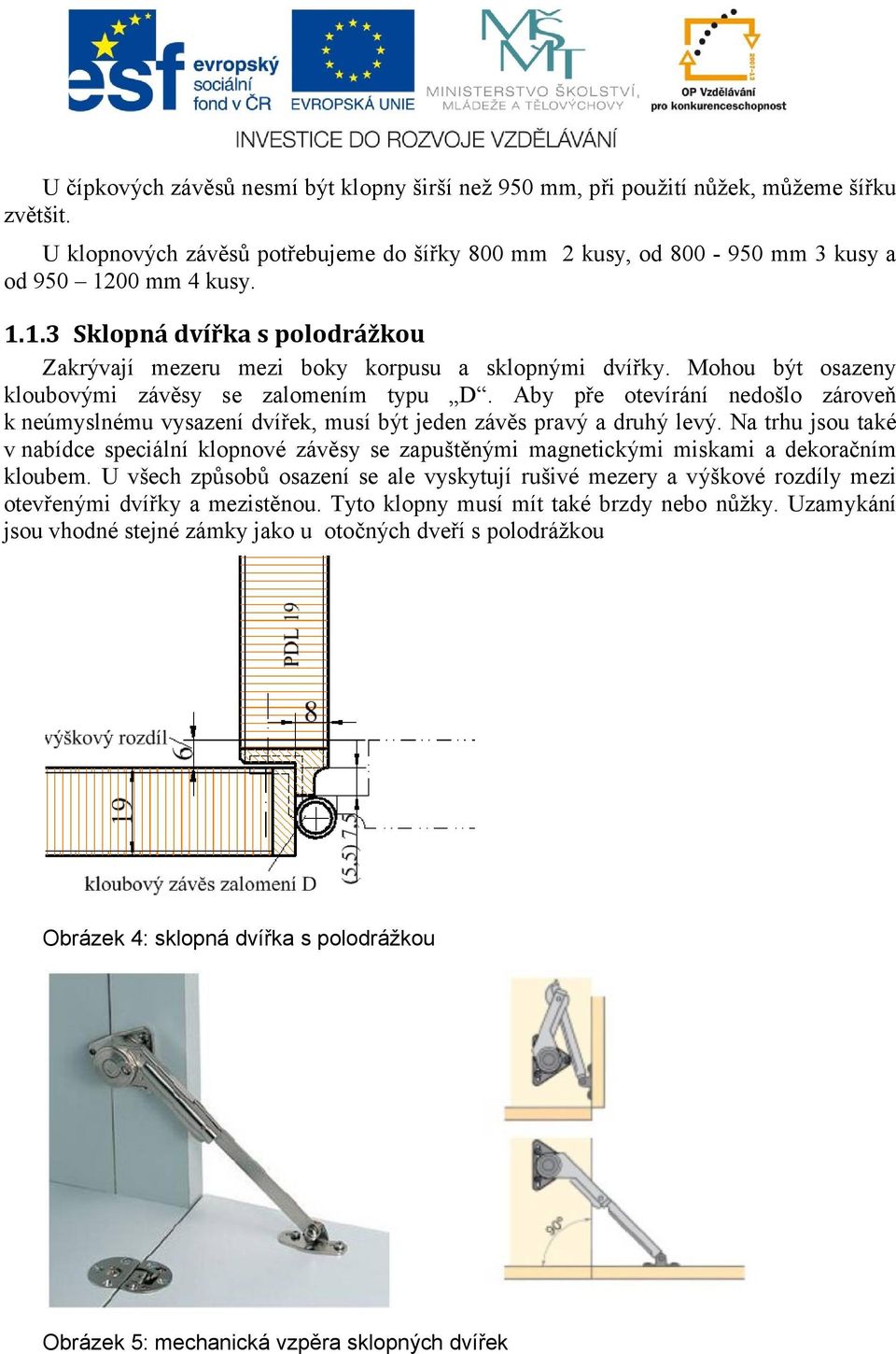 Aby pře otevírání nedošlo zároveň k neúmyslnému vysazení dvířek, musí být jeden závěs pravý a druhý levý.